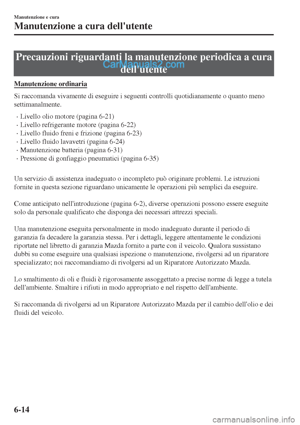 MAZDA MODEL MX-5 2017  Manuale del proprietario (in Italian) Precauzioni riguardanti la manutenzione periodica a cura
dellutente
Manutenzione ordinaria
Si raccomanda vivamente di eseguire i seguenti controlli quotidianamente o quanto meno
settimanalmente.
•L