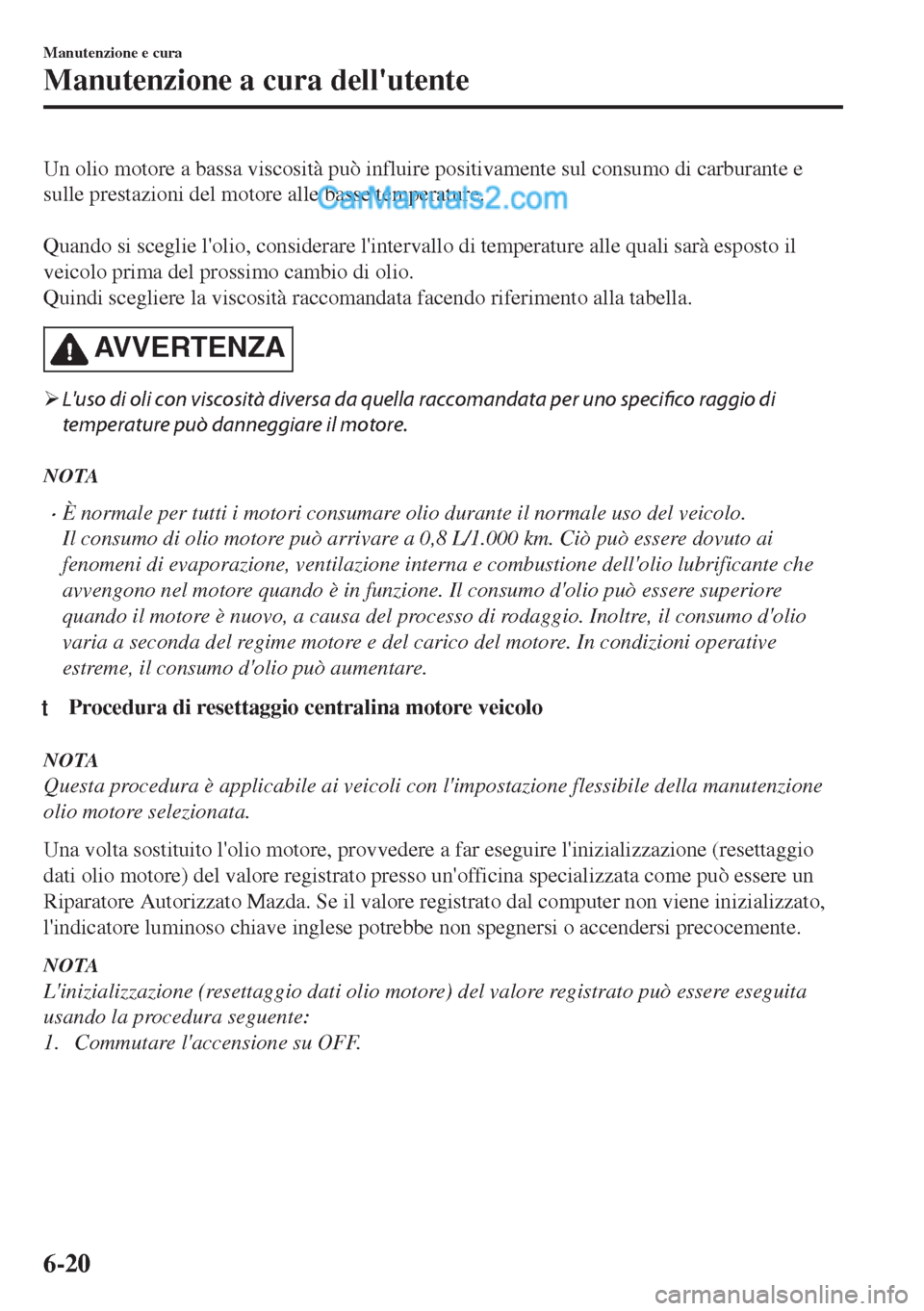 MAZDA MODEL MX-5 2017 Manuale del proprietario (in Italian) Un olio motore a bassa viscosità può influire positivamente sul consumo di carburante e
sulle prestazioni del motore alle basse temperature.
Quando si sceglie lolio, considerare lintervallo di t MAZDA MODEL MX-5 2017 Manuale del proprietario (in Italian) Un olio motore a bassa viscosità può influire positivamente sul consumo di carburante e
sulle prestazioni del motore alle basse temperature.
Quando si sceglie lolio, considerare lintervallo di t