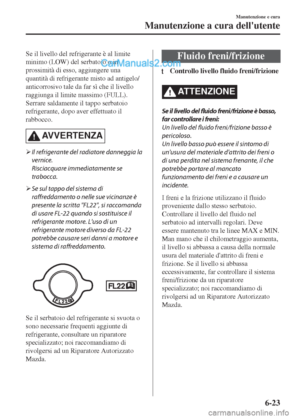 MAZDA MODEL MX-5 2017 Manuale del proprietario (in Italian) Se il livello del refrigerante è al limite
minimo (LOW) del serbatoio o in
prossimità di esso, aggiungere una
quantità di refrigerante misto ad antigelo/
anticorrosivo tale da far sì che il livell MAZDA MODEL MX-5 2017 Manuale del proprietario (in Italian) Se il livello del refrigerante è al limite
minimo (LOW) del serbatoio o in
prossimità di esso, aggiungere una
quantità di refrigerante misto ad antigelo/
anticorrosivo tale da far sì che il livell