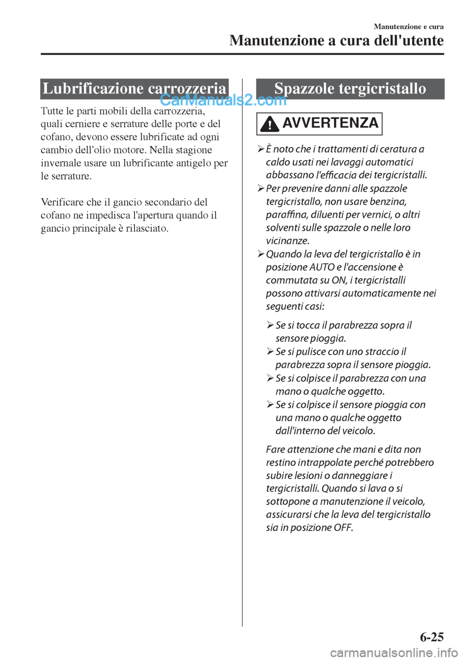 MAZDA MODEL MX-5 2017 Manuale del proprietario (in Italian) Lubrificazione carrozzeria
Tutte le parti mobili della carrozzeria,
quali cerniere e serrature delle porte e del
cofano, devono essere lubrificate ad ogni
cambio dellolio motore. Nella stagione
inver MAZDA MODEL MX-5 2017 Manuale del proprietario (in Italian) Lubrificazione carrozzeria
Tutte le parti mobili della carrozzeria,
quali cerniere e serrature delle porte e del
cofano, devono essere lubrificate ad ogni
cambio dellolio motore. Nella stagione
inver