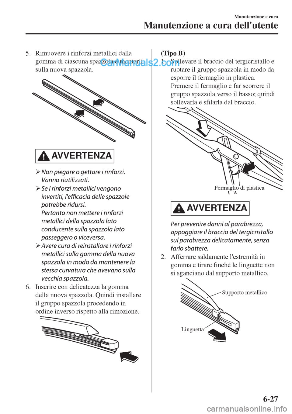 MAZDA MODEL MX-5 2017  Manuale del proprietario (in Italian) 5. Rimuovere i rinforzi metallici dalla
gomma di ciascuna spazzola e montarli
sulla nuova spazzola.
AVVERTENZA
�¾Non piegare o gettare i rinforzi.
Vanno riutilizzati.
�¾Se i rinforzi metallici vengo