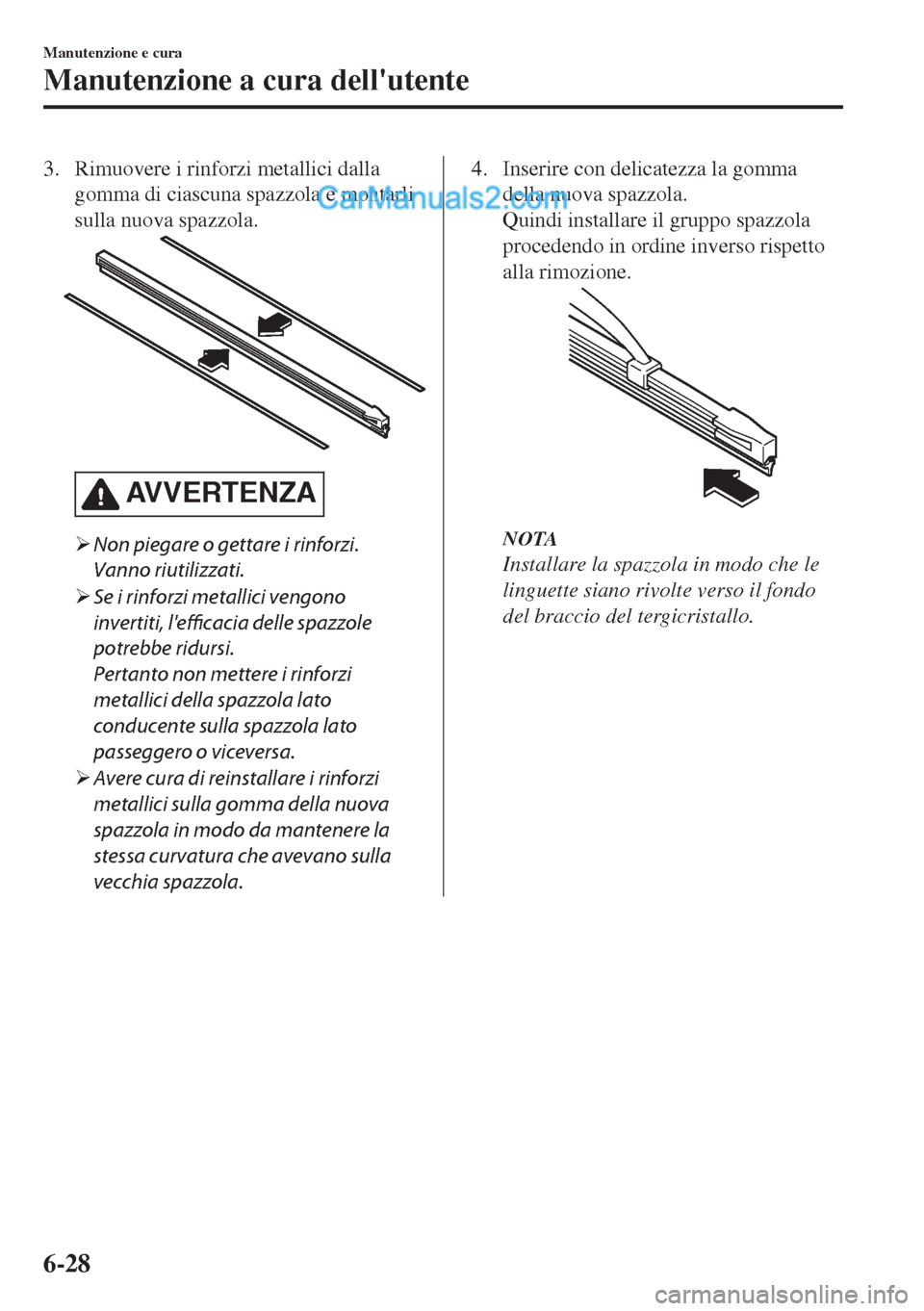 MAZDA MODEL MX-5 2017  Manuale del proprietario (in Italian) 3. Rimuovere i rinforzi metallici dalla
gomma di ciascuna spazzola e montarli
sulla nuova spazzola.
AV V E R T E N Z A
�¾Non piegare o gettare i rinforzi.
Vanno riutilizzati.
�¾Se i rinforzi metalli
