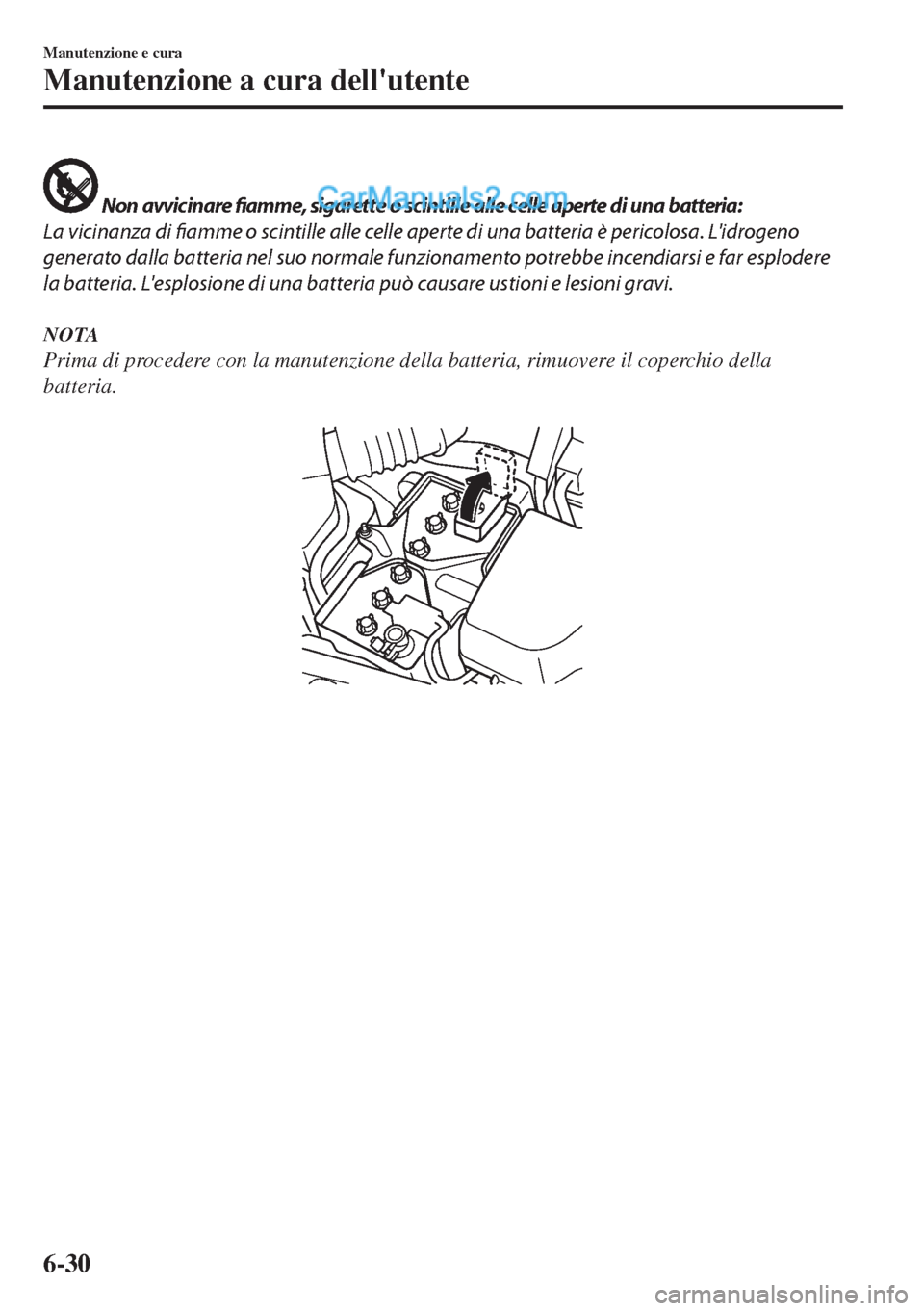 MAZDA MODEL MX-5 2017  Manuale del proprietario (in Italian)  Non avvicinare fiamme, sigarette o scintille alle celle aperte di una batteria:
La vicinanza di fiamme o scintille alle celle aperte di una batteria è pericolosa. Lidrogeno
generato dalla batteria 