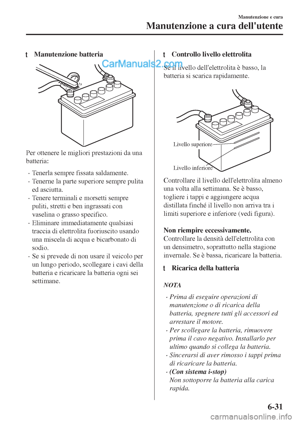 MAZDA MODEL MX-5 2017  Manuale del proprietario (in Italian) tManutenzione batteria
Per ottenere le migliori prestazioni da una
batteria:
•Tenerla sempre fissata saldamente.
•Tenerne la parte superiore sempre pulita
ed asciutta.
•Tenere terminali e morset