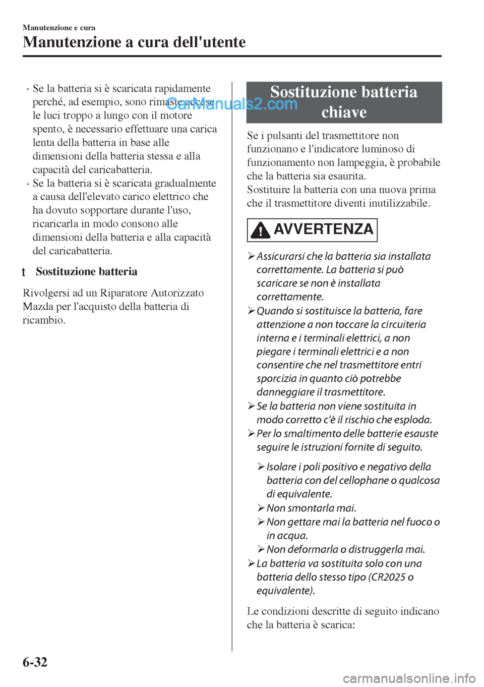 MAZDA MODEL MX-5 2017  Manuale del proprietario (in Italian) •Se la batteria si è scaricata rapidamente
perché, ad esempio, sono rimaste accese
le luci troppo a lungo con il motore
spento, è necessario effettuare una carica
lenta della batteria in base all