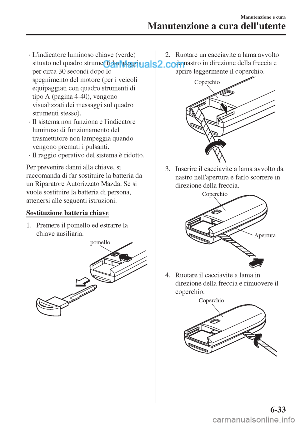 MAZDA MODEL MX-5 2017  Manuale del proprietario (in Italian) •Lindicatore luminoso chiave (verde)
situato nel quadro strumenti lampeggia
per circa 30 secondi dopo lo
spegnimento del motore (per i veicoli
equipaggiati con quadro strumenti di
tipo A (pagina 4-