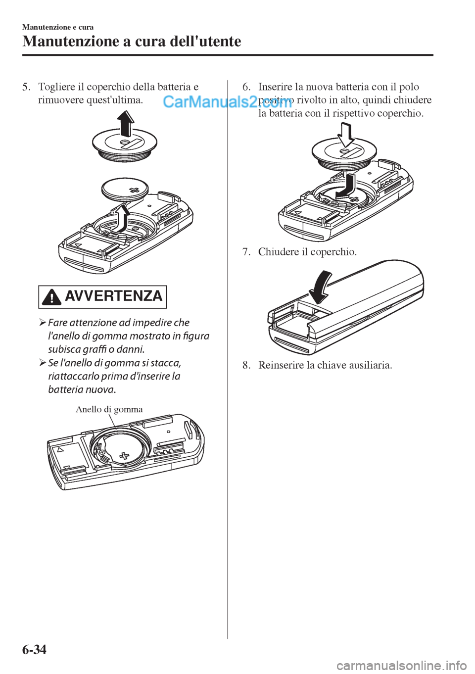 MAZDA MODEL MX-5 2017  Manuale del proprietario (in Italian) 5. Togliere il coperchio della batteria e
rimuovere questultima.
AV V E R T E N Z A
�¾Fare attenzione ad impedire che
lanello di gomma mostrato in figura
subisca graffi o danni.
�¾Se lanello di g