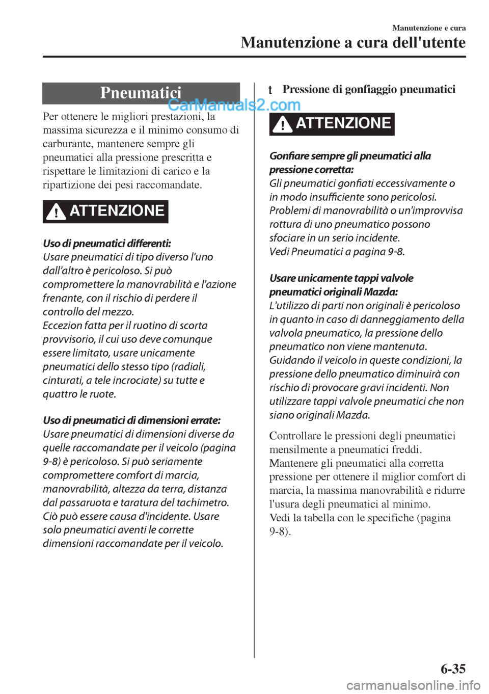 MAZDA MODEL MX-5 2017  Manuale del proprietario (in Italian) Pneumatici
Per ottenere le migliori prestazioni, la
massima sicurezza e il minimo consumo di
carburante, mantenere sempre gli
pneumatici alla pressione prescritta e
rispettare le limitazioni di carico