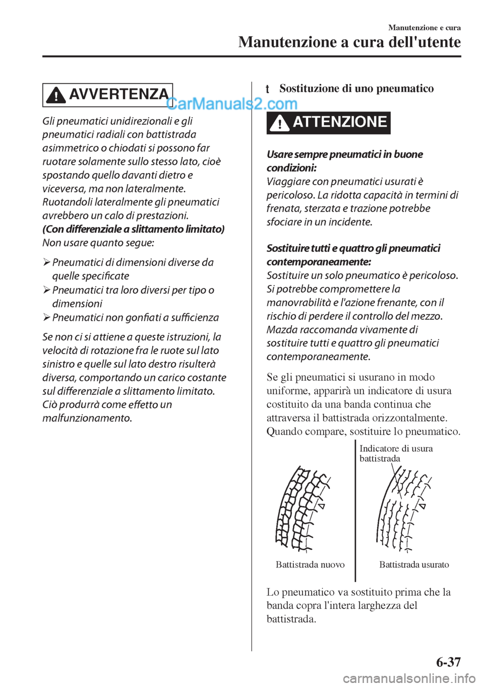 MAZDA MODEL MX-5 2017 Manuale del proprietario (in Italian) AVVERTENZA
Gli pneumatici unidirezionali e gli
pneumatici radiali con battistrada
asimmetrico o chiodati si possono far
ruotare solamente sullo stesso lato, cioè
spostando quello davanti dietro e
vic MAZDA MODEL MX-5 2017 Manuale del proprietario (in Italian) AVVERTENZA
Gli pneumatici unidirezionali e gli
pneumatici radiali con battistrada
asimmetrico o chiodati si possono far
ruotare solamente sullo stesso lato, cioè
spostando quello davanti dietro e
vic