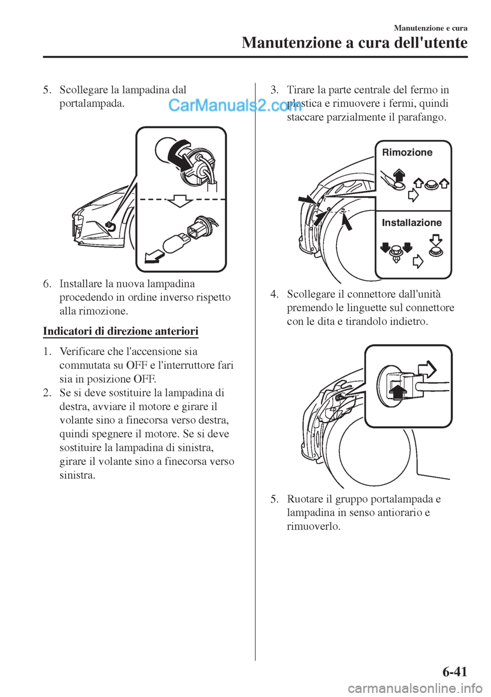 MAZDA MODEL MX-5 2017 Manuale del proprietario (in Italian) 5. Scollegare la lampadina dal
portalampada.
6. Installare la nuova lampadina
procedendo in ordine inverso rispetto
alla rimozione.
Indicatori di direzione anteriori
1. Verificare che laccensione s MAZDA MODEL MX-5 2017 Manuale del proprietario (in Italian) 5. Scollegare la lampadina dal
portalampada.
6. Installare la nuova lampadina
procedendo in ordine inverso rispetto
alla rimozione.
Indicatori di direzione anteriori
1. Verificare che laccensione s