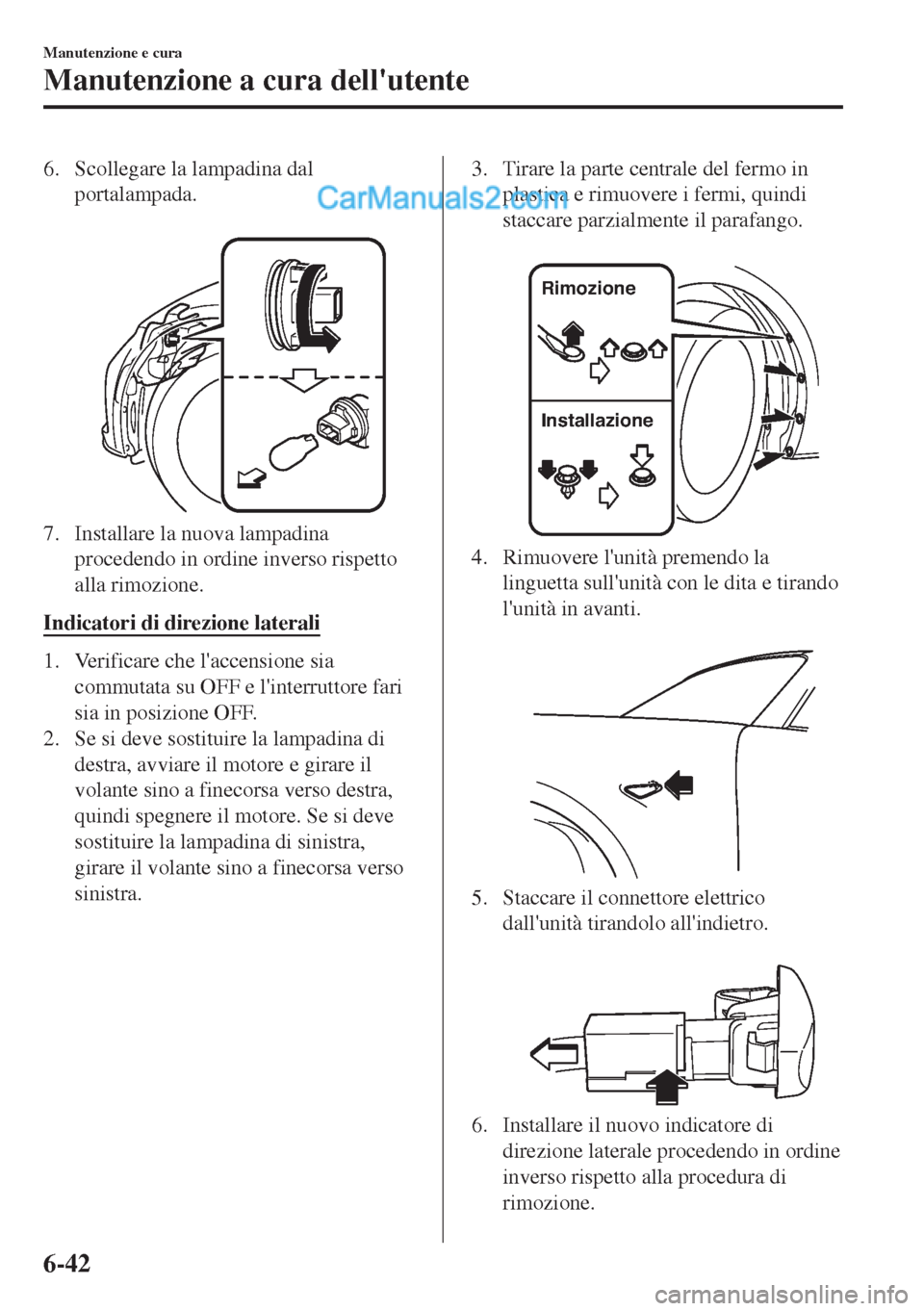 MAZDA MODEL MX-5 2017 Manuale del proprietario (in Italian) 6. Scollegare la lampadina dal
portalampada.
7. Installare la nuova lampadina
procedendo in ordine inverso rispetto
alla rimozione.
Indicatori di direzione laterali
1. Verificare che laccensione si MAZDA MODEL MX-5 2017 Manuale del proprietario (in Italian) 6. Scollegare la lampadina dal
portalampada.
7. Installare la nuova lampadina
procedendo in ordine inverso rispetto
alla rimozione.
Indicatori di direzione laterali
1. Verificare che laccensione si