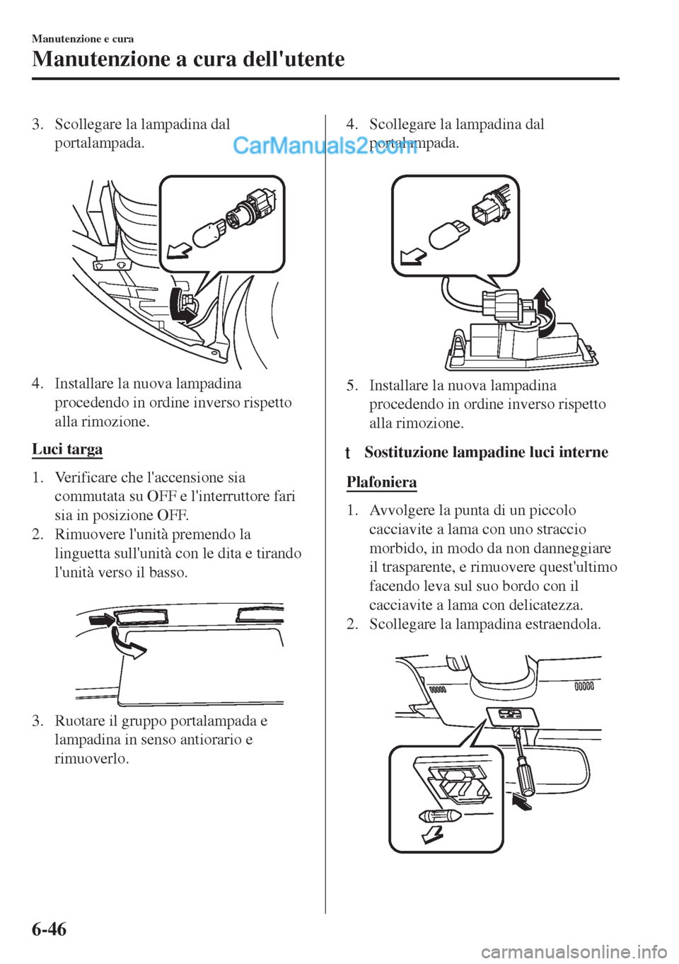MAZDA MODEL MX-5 2017 Manuale del proprietario (in Italian) 3. Scollegare la lampadina dal
portalampada.
4. Installare la nuova lampadina
procedendo in ordine inverso rispetto
alla rimozione.
Luci targa
1. Verificare che laccensione sia
commutata su OFF e l MAZDA MODEL MX-5 2017 Manuale del proprietario (in Italian) 3. Scollegare la lampadina dal
portalampada.
4. Installare la nuova lampadina
procedendo in ordine inverso rispetto
alla rimozione.
Luci targa
1. Verificare che laccensione sia
commutata su OFF e l