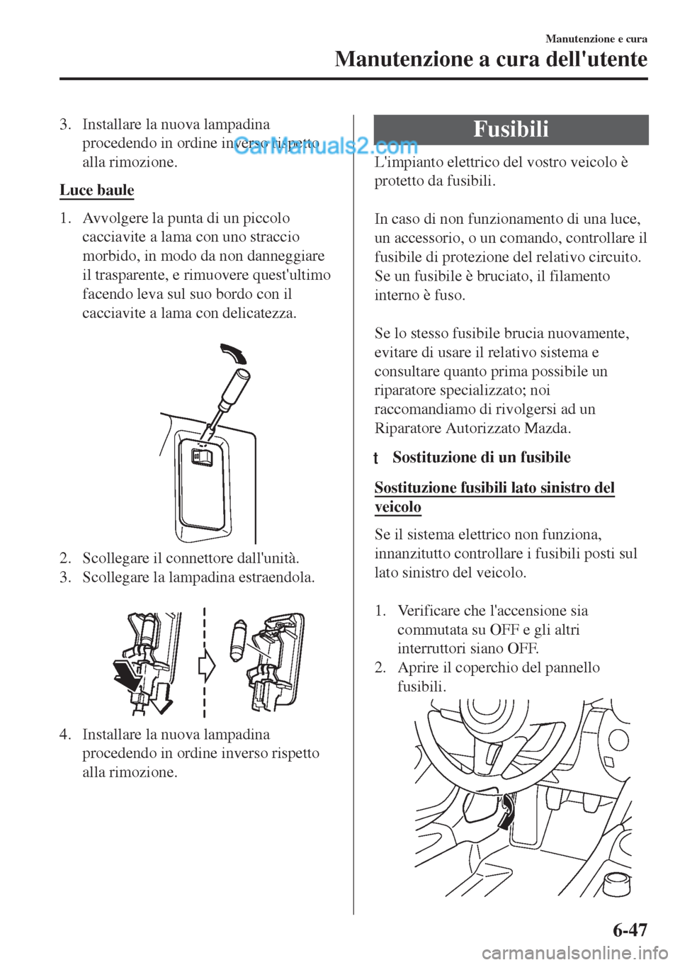 MAZDA MODEL MX-5 2017  Manuale del proprietario (in Italian) 3. Installare la nuova lampadina
procedendo in ordine inverso rispetto
alla rimozione.
Luce baule
1. Avvolgere la punta di un piccolo
cacciavite a lama con uno straccio
morbido, in modo da non dannegg