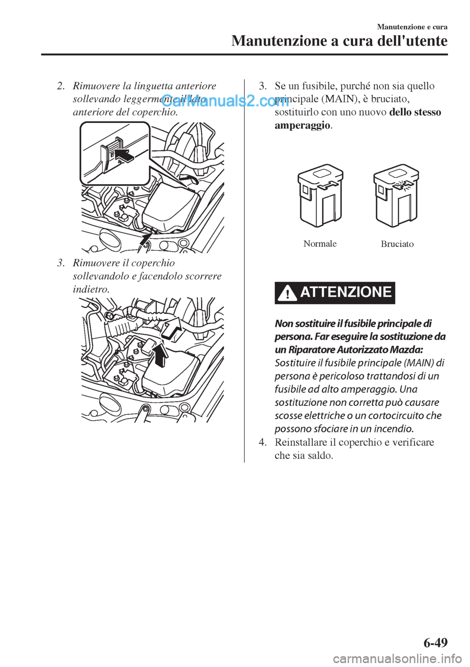 MAZDA MODEL MX-5 2017  Manuale del proprietario (in Italian) 2. Rimuovere la linguetta anteriore
sollevando leggermente il lato
anteriore del coperchio.
3. Rimuovere il coperchio
sollevandolo e facendolo scorrere
indietro.
3. Se un fusibile, purché non sia que