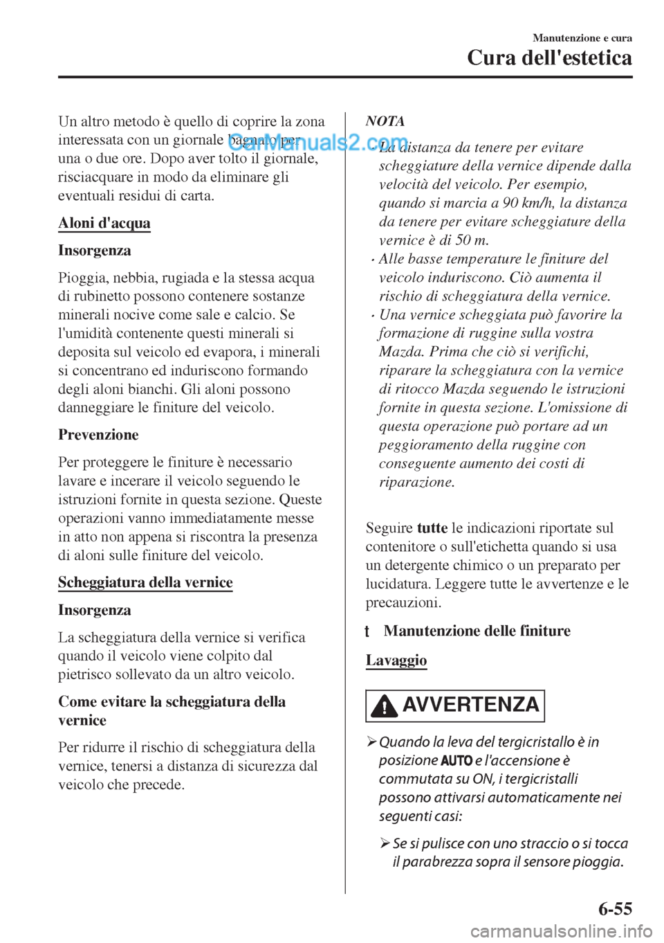 MAZDA MODEL MX-5 2017  Manuale del proprietario (in Italian) Un altro metodo è quello di coprire la zona
interessata con un giornale bagnato per
una o due ore. Dopo aver tolto il giornale,
risciacquare in modo da eliminare gli
eventuali residui di carta.
Aloni