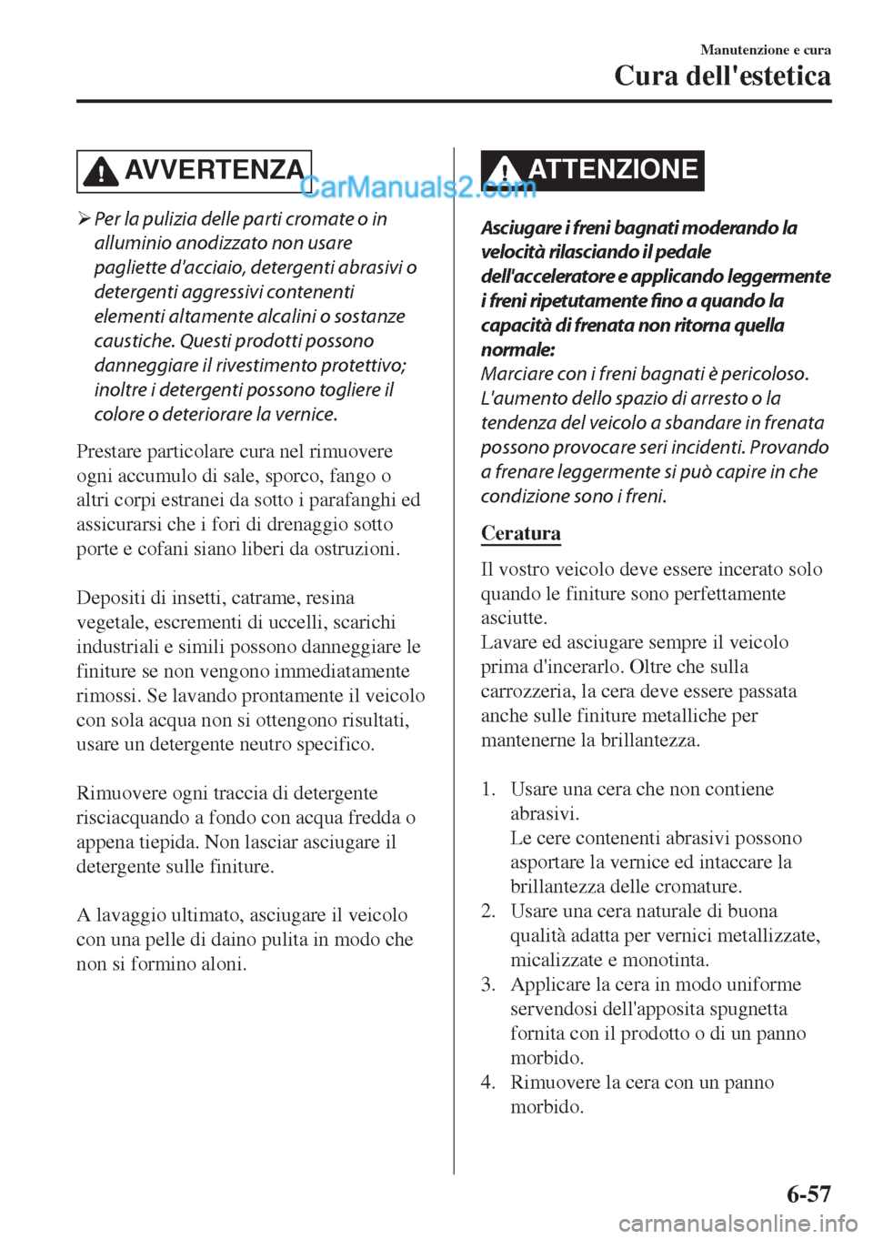 MAZDA MODEL MX-5 2017  Manuale del proprietario (in Italian) AVVERTENZA
�¾Per la pulizia delle parti cromate o in
alluminio anodizzato non usare
pagliette dacciaio, detergenti abrasivi o
detergenti aggressivi contenenti
elementi altamente alcalini o sostanze
