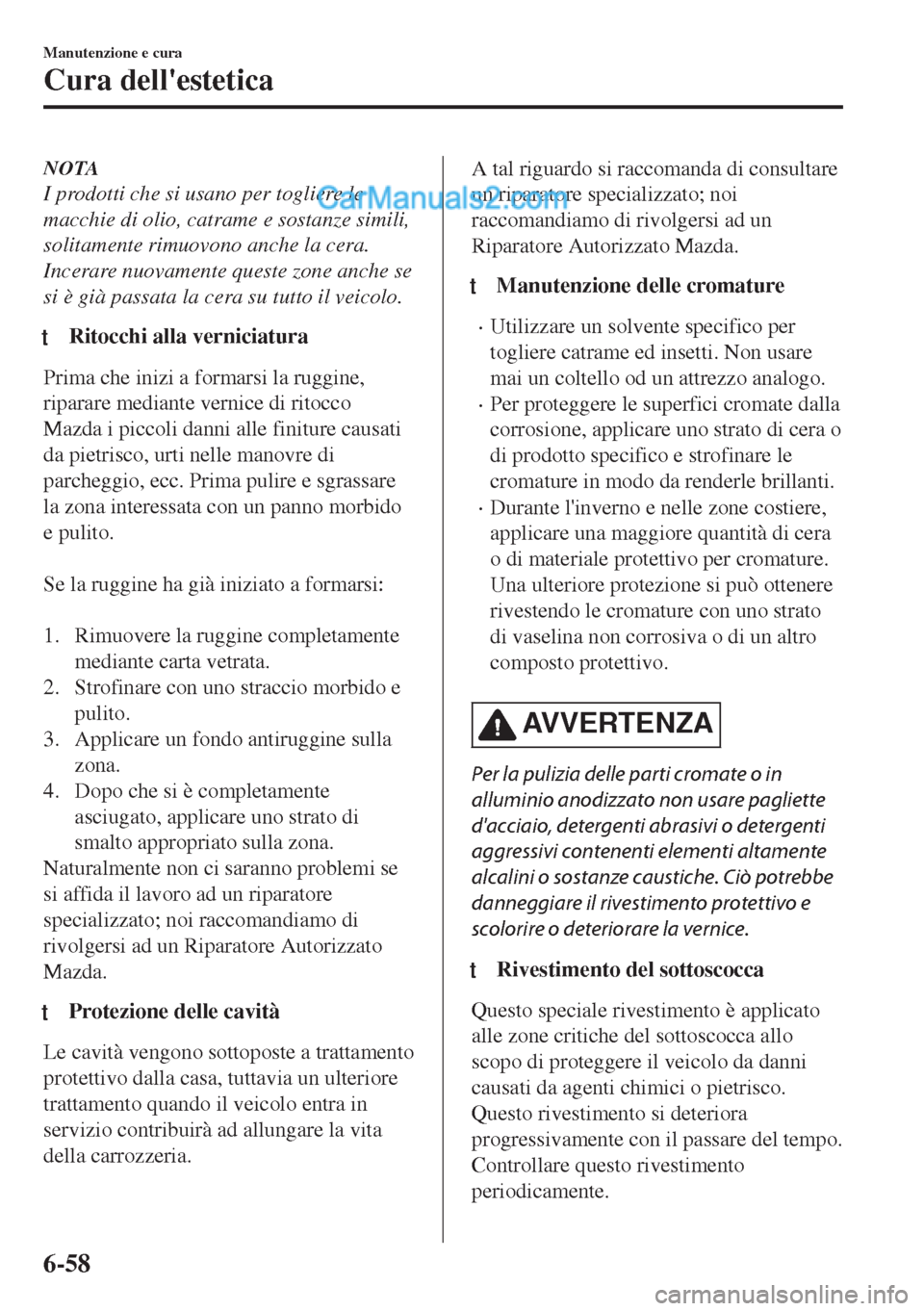 MAZDA MODEL MX-5 2017  Manuale del proprietario (in Italian) NOTA
I prodotti che si usano per togliere le
macchie di olio, catrame e sostanze simili,
solitamente rimuovono anche la cera.
Incerare nuovamente queste zone anche se
si è già passata la cera su tut
