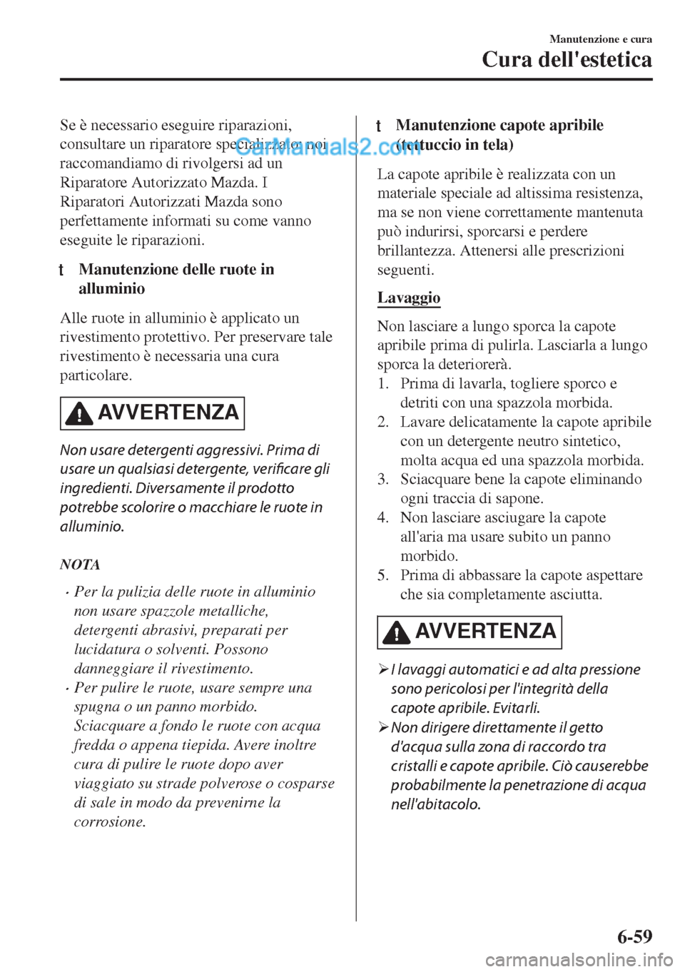 MAZDA MODEL MX-5 2017  Manuale del proprietario (in Italian) Se è necessario eseguire riparazioni,
consultare un riparatore specializzato; noi
raccomandiamo di rivolgersi ad un
Riparatore Autorizzato Mazda. I
Riparatori Autorizzati Mazda sono
perfettamente inf