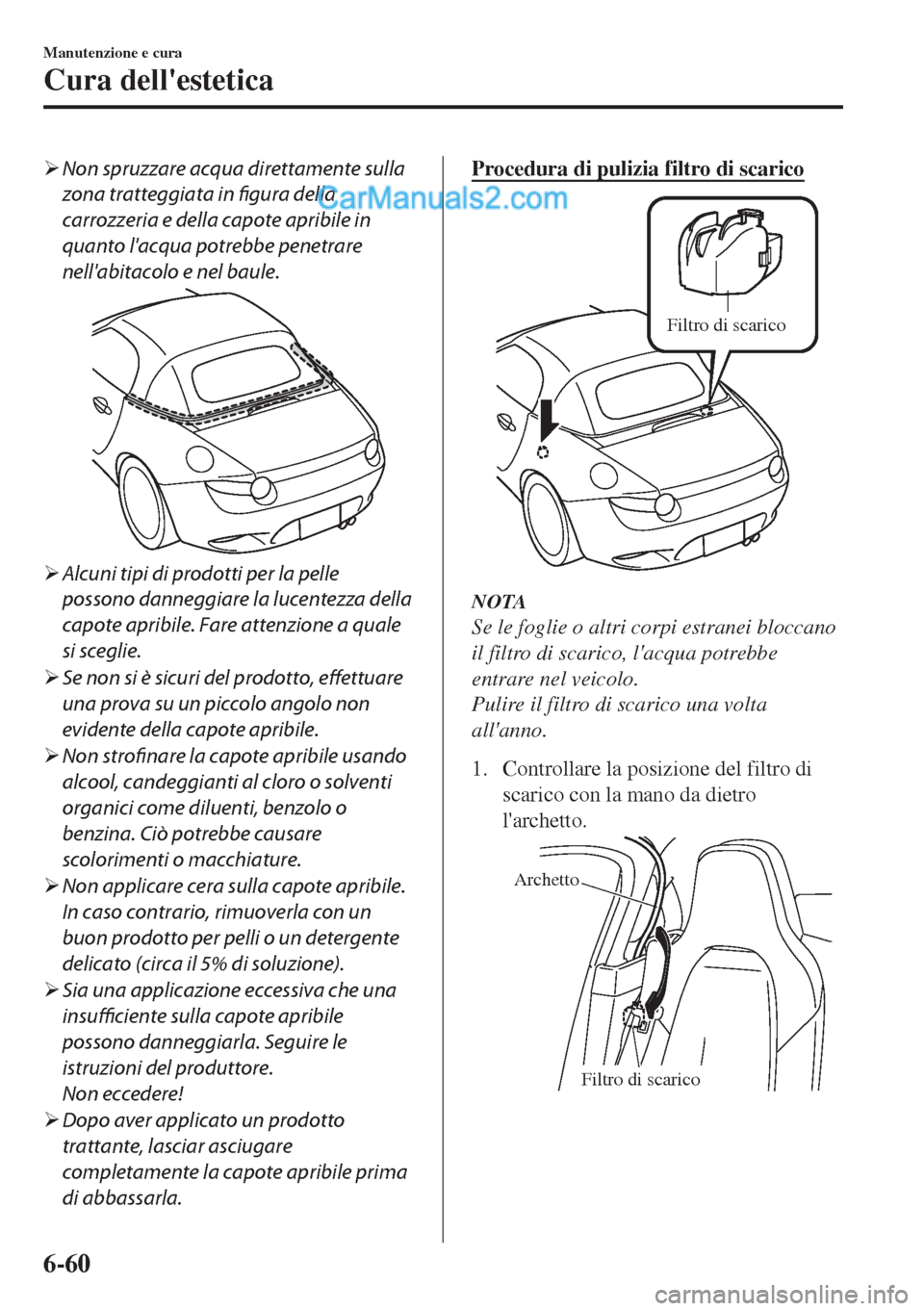 MAZDA MODEL MX-5 2017  Manuale del proprietario (in Italian) �¾Non spruzzare acqua direttamente sulla
zona tratteggiata in figura della
carrozzeria e della capote apribile in
quanto lacqua potrebbe penetrare
nellabitacolo e nel baule.
�¾Alcuni tipi di prodo