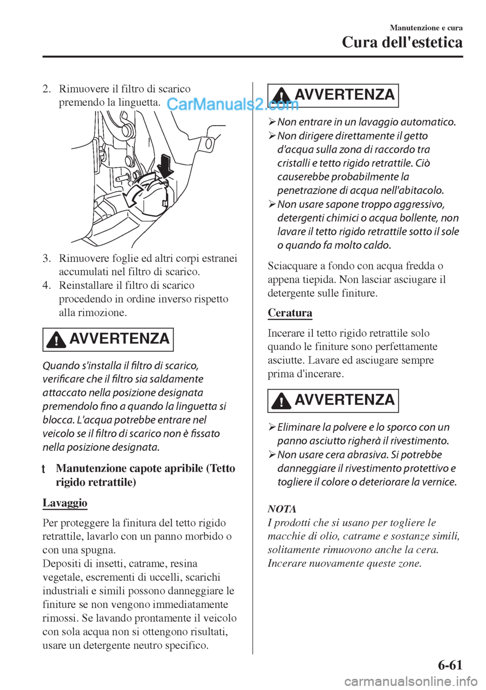 MAZDA MODEL MX-5 2017  Manuale del proprietario (in Italian) 2. Rimuovere il filtro di scarico
premendo la linguetta.
3. Rimuovere foglie ed altri corpi estranei
accumulati nel filtro di scarico.
4. Reinstallare il filtro di scarico
procedendo in ordine inverso