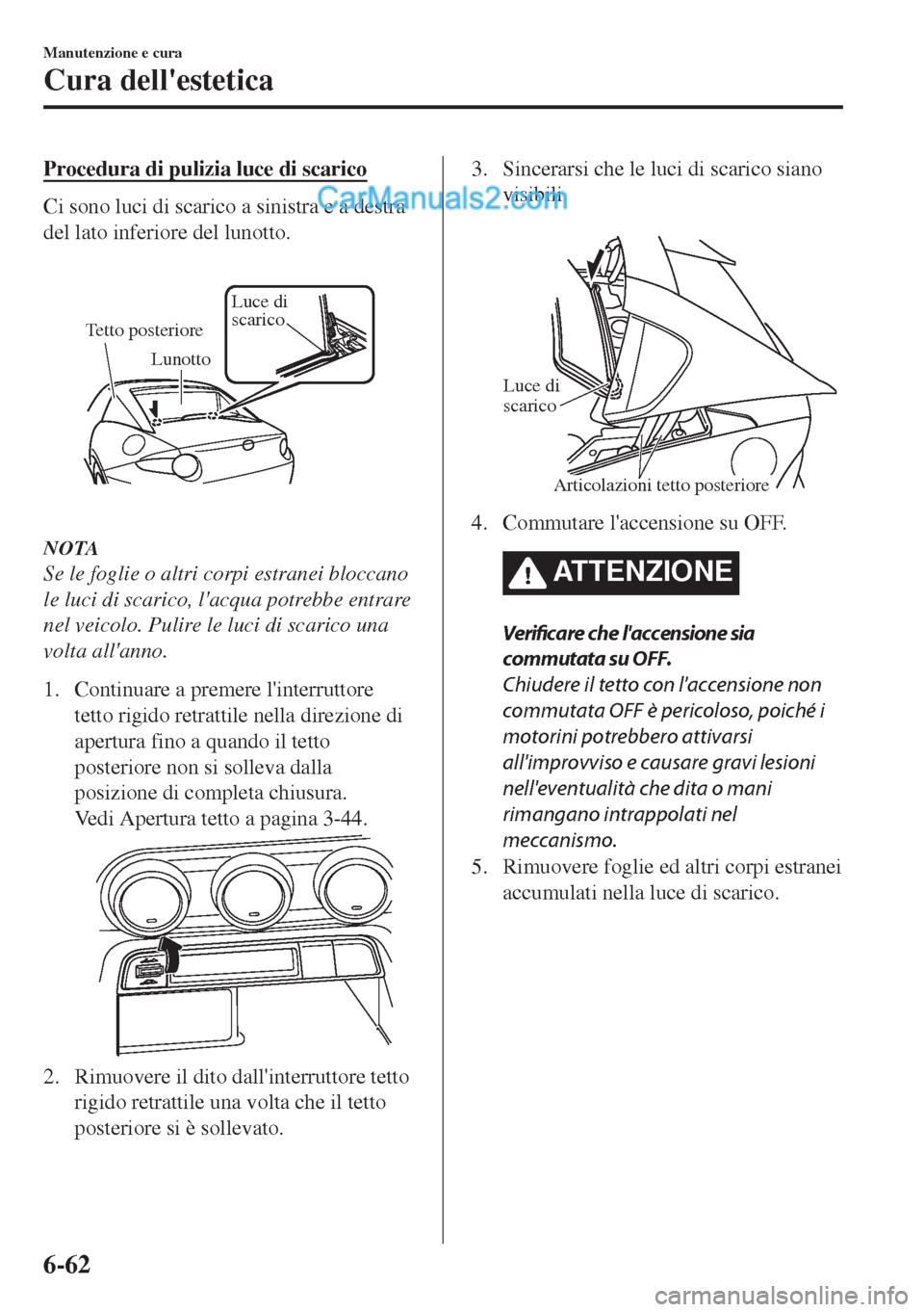 MAZDA MODEL MX-5 2017  Manuale del proprietario (in Italian) Procedura di pulizia luce di scarico
Ci sono luci di scarico a sinistra e a destra
del lato inferiore del lunotto.
Tetto posterioreLuce di 
scarico 
Lunotto
NOTA
Se le foglie o altri corpi estranei bl