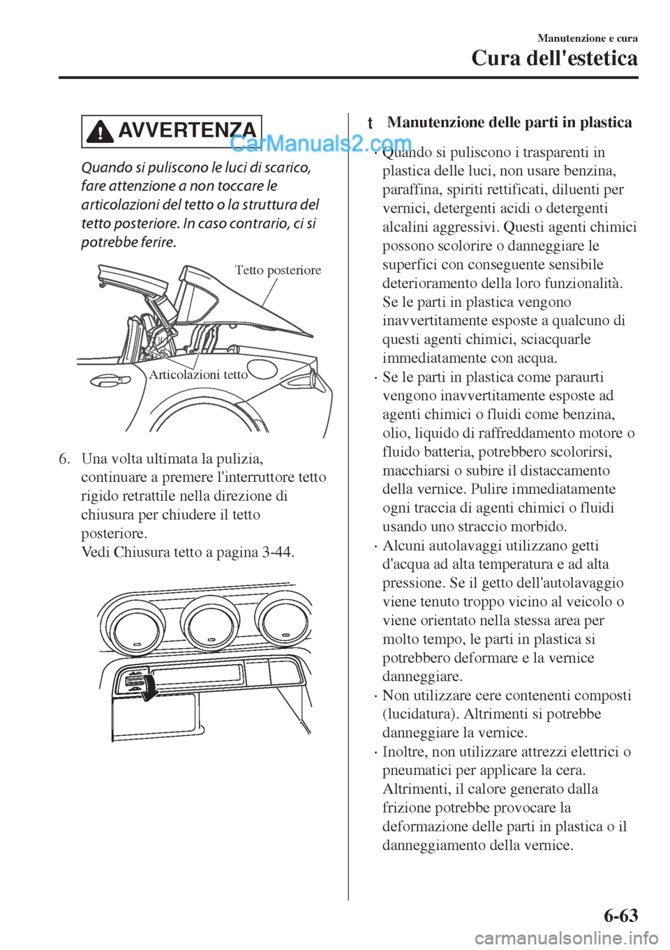 MAZDA MODEL MX-5 2017  Manuale del proprietario (in Italian) AVVERTENZA
Quando si puliscono le luci di scarico,
fare attenzione a non toccare le
articolazioni del tetto o la struttura del
tetto posteriore. In caso contrario, ci si
potrebbe ferire.
Articolazioni