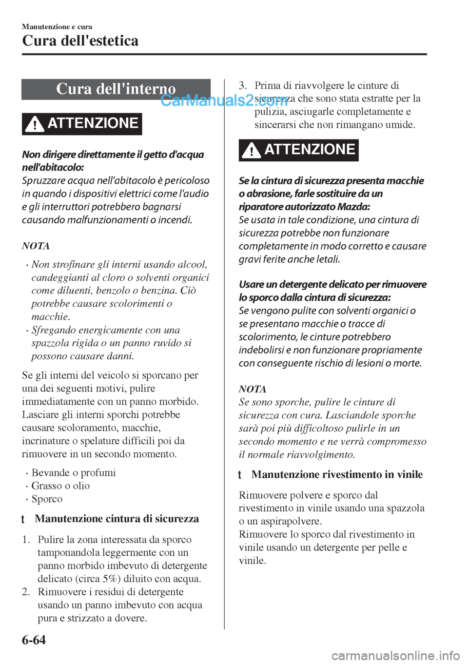 MAZDA MODEL MX-5 2017  Manuale del proprietario (in Italian) Cura dellinterno
ATTENZIONE
Non dirigere direttamente il getto dacqua
nellabitacolo:
Spruzzare acqua nellabitacolo è pericoloso
in quando i dispositivi elettrici come laudio
e gli interruttori p