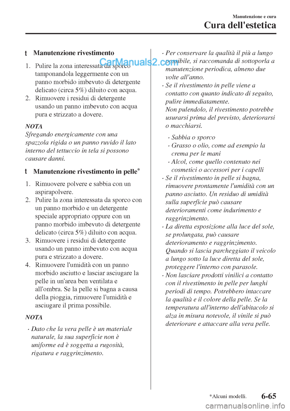 MAZDA MODEL MX-5 2017  Manuale del proprietario (in Italian) tManutenzione rivestimento
1. Pulire la zona interessata da sporco
tamponandola leggermente con un
panno morbido imbevuto di detergente
delicato (circa 5%) diluito con acqua.
2. Rimuovere i residui di