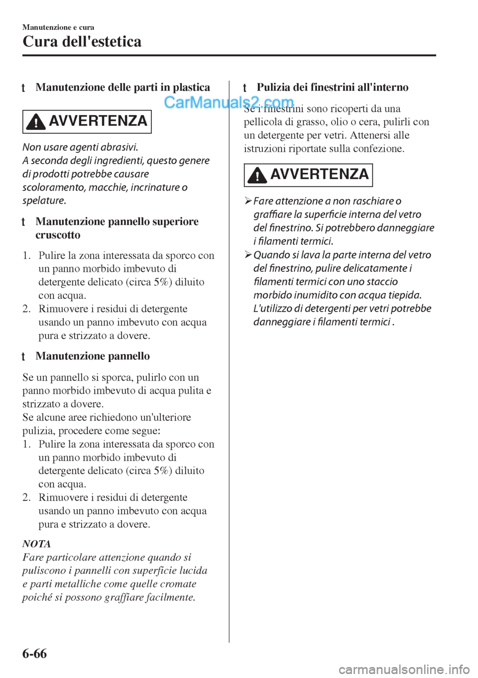 MAZDA MODEL MX-5 2017  Manuale del proprietario (in Italian) tManutenzione delle parti in plastica
AVVERTENZA
Non usare agenti abrasivi.
A seconda degli ingredienti, questo genere
di prodotti potrebbe causare
scoloramento, macchie, incrinature o
spelature.
tMan