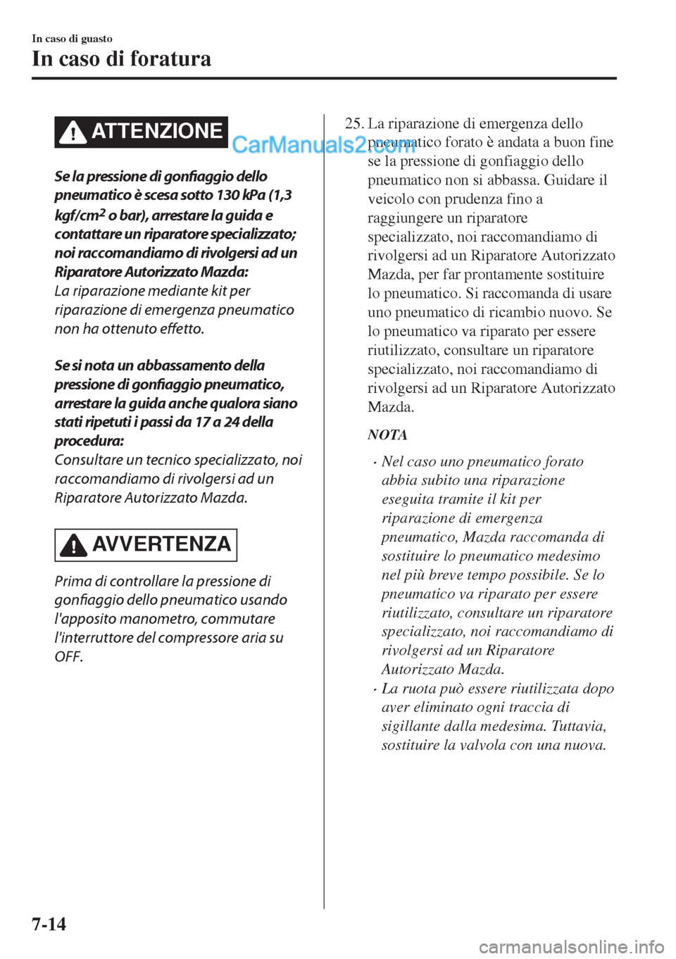 MAZDA MODEL MX-5 2017 Manuale del proprietario (in Italian) ATTENZIONE
Se la pressione di gonfiaggio dello
pneumatico è scesa sotto 130 kPa (1,3
kgf/ cm
2 o bar), arrestare la guida e
contattare un riparatore specializzato;
noi raccomandiamo di rivolgersi ad MAZDA MODEL MX-5 2017 Manuale del proprietario (in Italian) ATTENZIONE
Se la pressione di gonfiaggio dello
pneumatico è scesa sotto 130 kPa (1,3
kgf/ cm
2 o bar), arrestare la guida e
contattare un riparatore specializzato;
noi raccomandiamo di rivolgersi ad