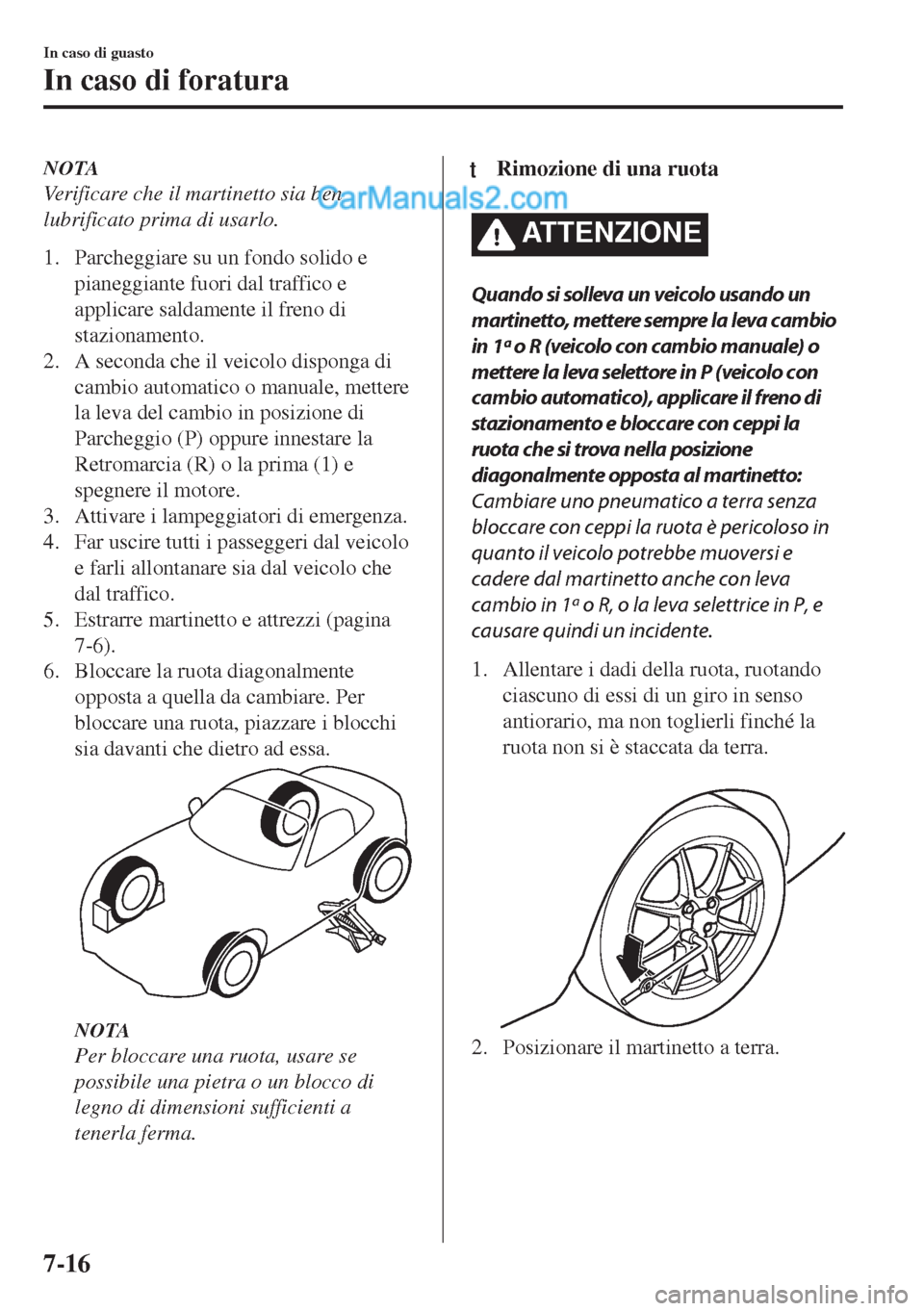MAZDA MODEL MX-5 2017 Manuale del proprietario (in Italian) NOTA
Verificare che il martinetto sia ben
lubrificato prima di usarlo.
1. Parcheggiare su un fondo solido e
pianeggiante fuori dal traffico e
applicare saldamente il freno di
stazionamento.
2. A secon MAZDA MODEL MX-5 2017 Manuale del proprietario (in Italian) NOTA
Verificare che il martinetto sia ben
lubrificato prima di usarlo.
1. Parcheggiare su un fondo solido e
pianeggiante fuori dal traffico e
applicare saldamente il freno di
stazionamento.
2. A secon
