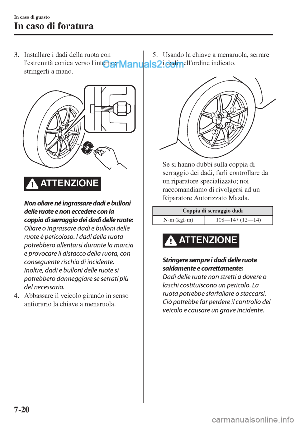 MAZDA MODEL MX-5 2017 Manuale del proprietario (in Italian) 3. Installare i dadi della ruota con
lestremità conica verso linterno;
stringerli a mano.
ATTENZIONE
Non oliare né ingrassare dadi e bulloni
delle ruote e non eccedere con la
coppia di serraggio MAZDA MODEL MX-5 2017 Manuale del proprietario (in Italian) 3. Installare i dadi della ruota con
lestremità conica verso linterno;
stringerli a mano.
ATTENZIONE
Non oliare né ingrassare dadi e bulloni
delle ruote e non eccedere con la
coppia di serraggio