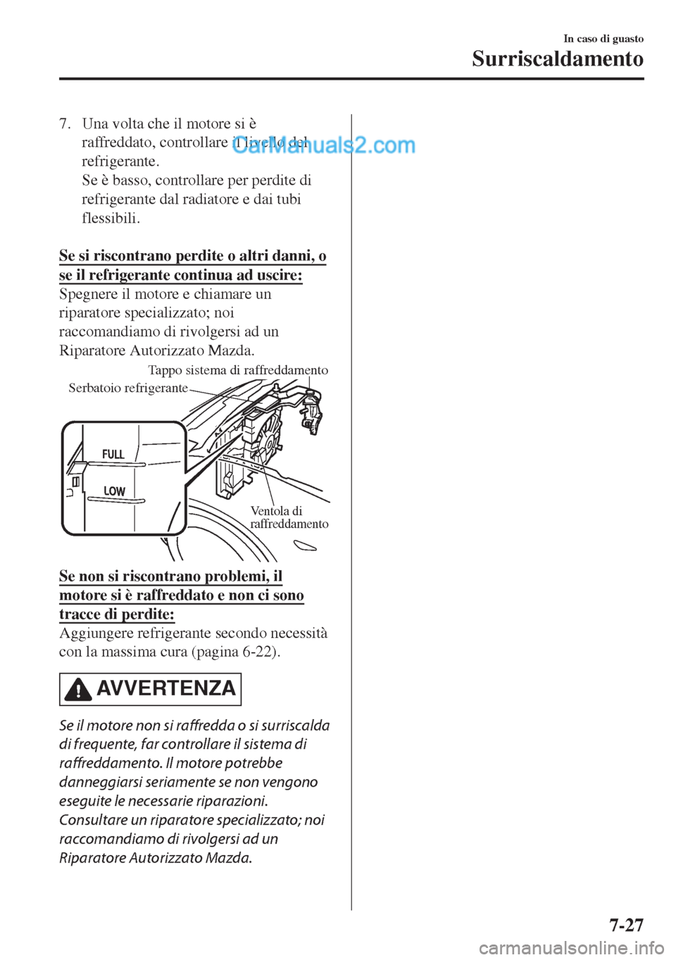 MAZDA MODEL MX-5 2017 Manuale del proprietario (in Italian) 7. Una volta che il motore si è
raffreddato, controllare il livello del
refrigerante.
Se è basso, controllare per perdite di
refrigerante dal radiatore e dai tubi
flessibili.
Se si riscontrano per MAZDA MODEL MX-5 2017 Manuale del proprietario (in Italian) 7. Una volta che il motore si è
raffreddato, controllare il livello del
refrigerante.
Se è basso, controllare per perdite di
refrigerante dal radiatore e dai tubi
flessibili.
Se si riscontrano per