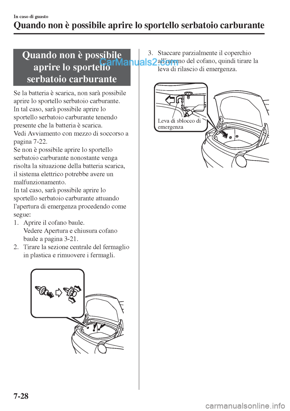 MAZDA MODEL MX-5 2017 Manuale del proprietario (in Italian) Quando non è possibile
aprire lo sportello
serbatoio carburante
Se la batteria è scarica, non sarà possibile
aprire lo sportello serbatoio carburante.
In tal caso, sarà possibile aprire lo
sportel MAZDA MODEL MX-5 2017 Manuale del proprietario (in Italian) Quando non è possibile
aprire lo sportello
serbatoio carburante
Se la batteria è scarica, non sarà possibile
aprire lo sportello serbatoio carburante.
In tal caso, sarà possibile aprire lo
sportel