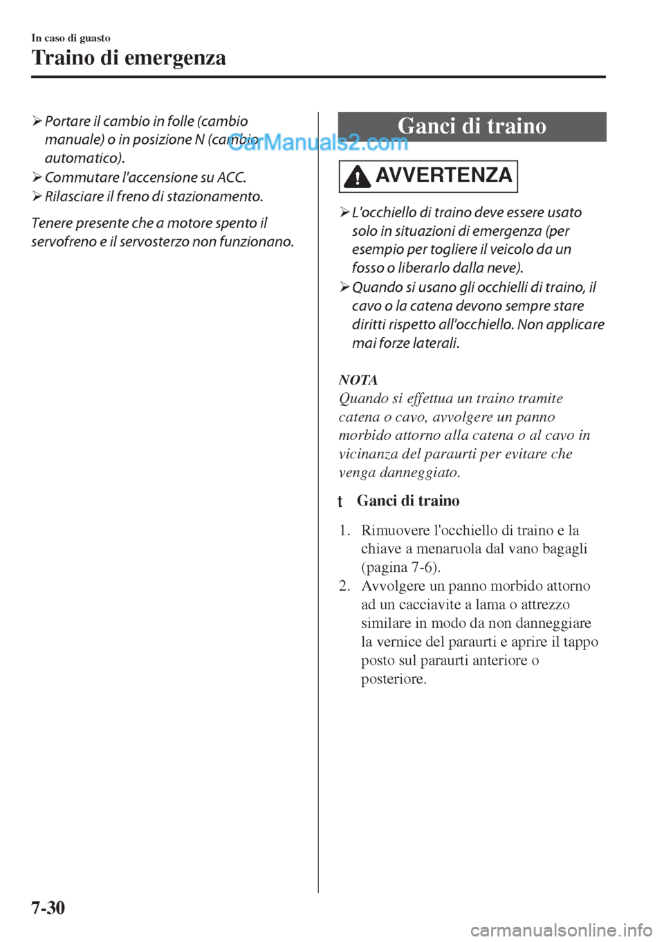 MAZDA MODEL MX-5 2017  Manuale del proprietario (in Italian) �¾Portare il cambio in folle (cambio
manuale) o in posizione N (cambio
automatico).
�¾Commutare laccensione su ACC.
�¾Rilasciare il freno di stazionamento.
Tenere presente che a motore spento il
s
