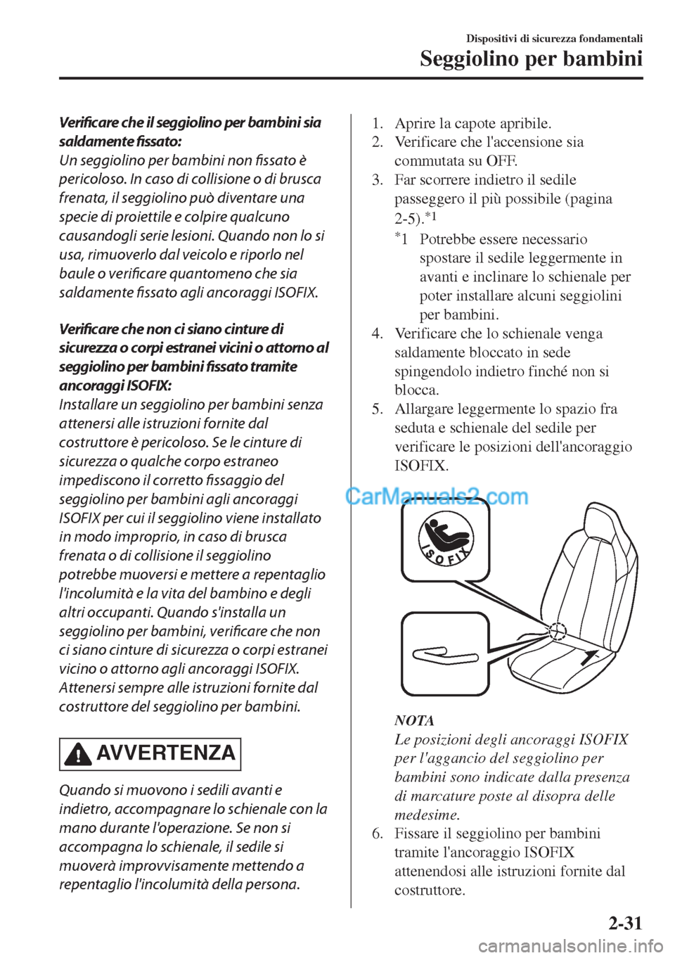 MAZDA MODEL MX-5 2017 Manuale del proprietario (in Italian) Verificare che il seggiolino per bambini sia
saldamente fissato:
Un seggiolino per bambini non fissato è
pericoloso. In caso di collisione o di brusca
frenata, il seggiolino può diventare una
specie MAZDA MODEL MX-5 2017 Manuale del proprietario (in Italian) Verificare che il seggiolino per bambini sia
saldamente fissato:
Un seggiolino per bambini non fissato è
pericoloso. In caso di collisione o di brusca
frenata, il seggiolino può diventare una
specie
