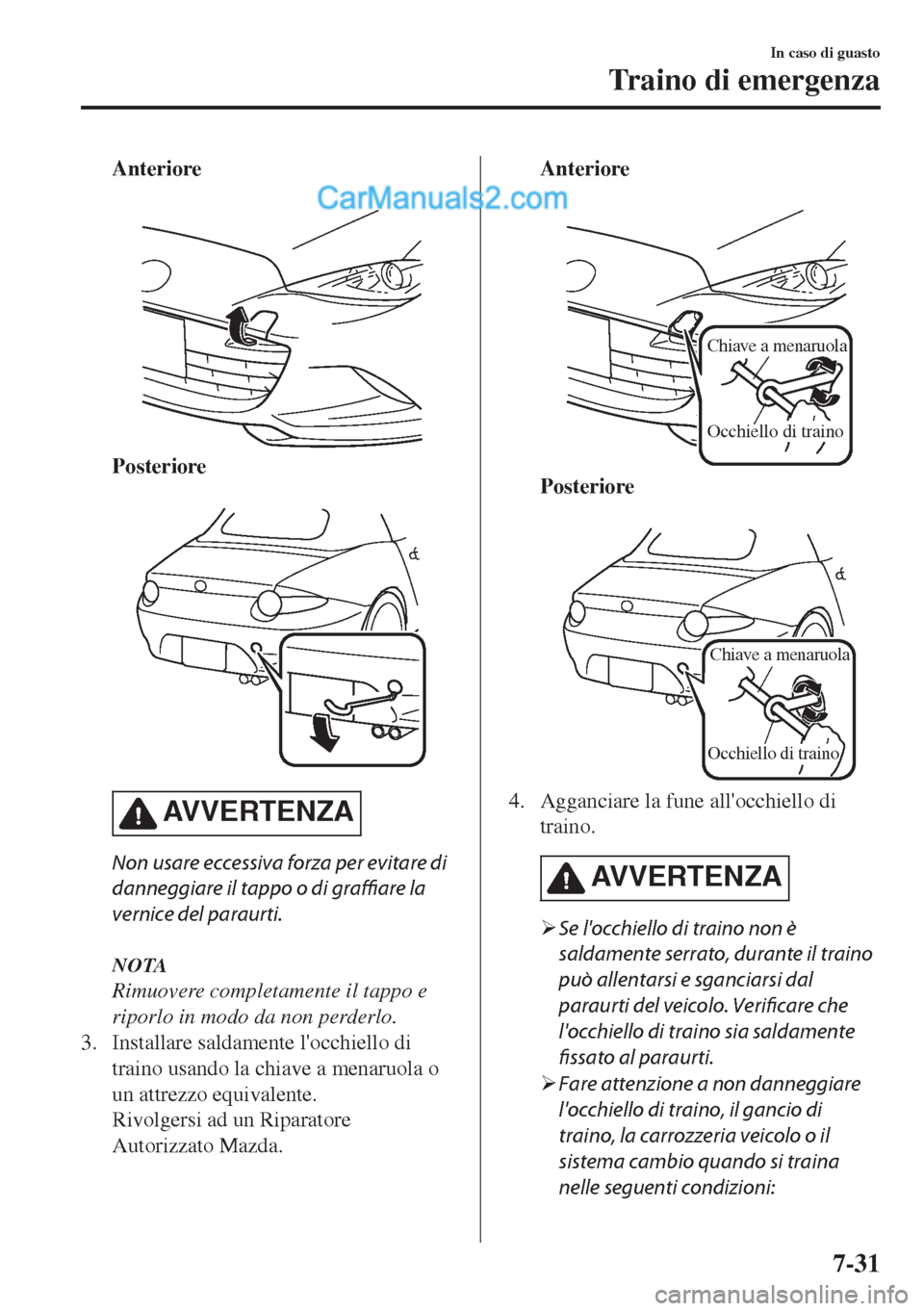 MAZDA MODEL MX-5 2017  Manuale del proprietario (in Italian) Anteriore
 
Posteriore
 
AVVERTENZA
Non usare eccessiva forza per evitare di
danneggiare il tappo o di graffiare la
vernice del paraurti.
NOTA
Rimuovere completamente il tappo e
riporlo in modo da non