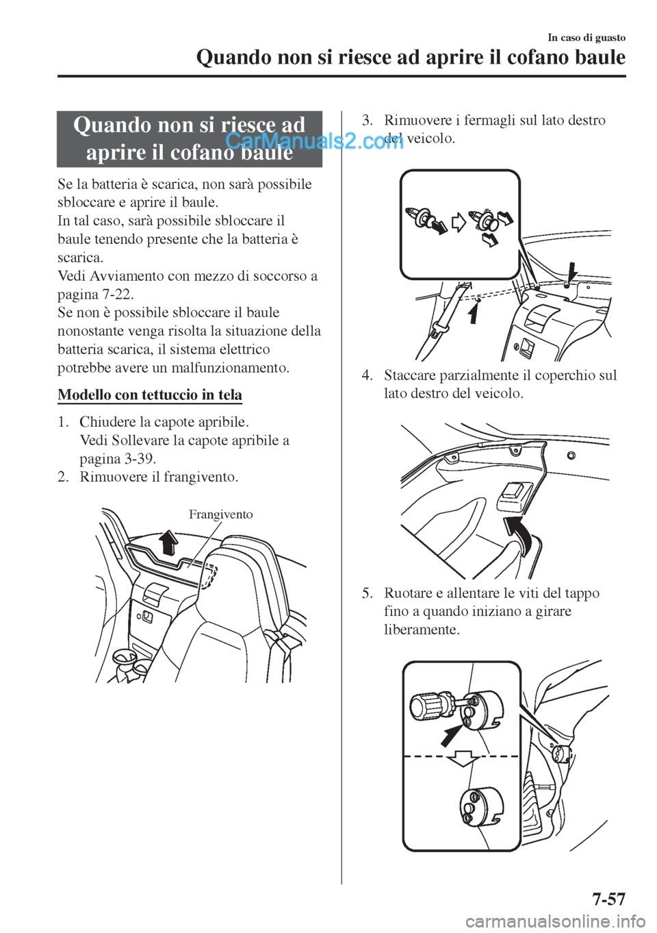MAZDA MODEL MX-5 2017 Manuale del proprietario (in Italian) Quando non si riesce ad
aprire il cofano baule
Se la batteria è scarica, non sarà possibile
sbloccare e aprire il baule.
In tal caso, sarà possibile sbloccare il
baule tenendo presente che la batte MAZDA MODEL MX-5 2017 Manuale del proprietario (in Italian) Quando non si riesce ad
aprire il cofano baule
Se la batteria è scarica, non sarà possibile
sbloccare e aprire il baule.
In tal caso, sarà possibile sbloccare il
baule tenendo presente che la batte