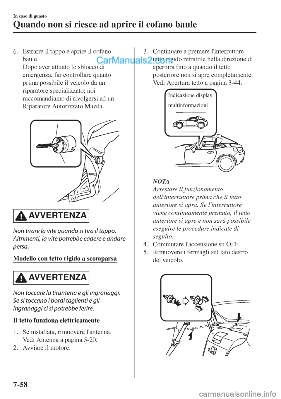 MAZDA MODEL MX-5 2017 Manuale del proprietario (in Italian) 6. Estrarre il tappo e aprire il cofano
baule.
Dopo aver attuato lo sblocco di
emergenza, far controllare quanto
prima possibile il veicolo da un
riparatore specializzato; noi
raccomandiamo di rivolge MAZDA MODEL MX-5 2017 Manuale del proprietario (in Italian) 6. Estrarre il tappo e aprire il cofano
baule.
Dopo aver attuato lo sblocco di
emergenza, far controllare quanto
prima possibile il veicolo da un
riparatore specializzato; noi
raccomandiamo di rivolge