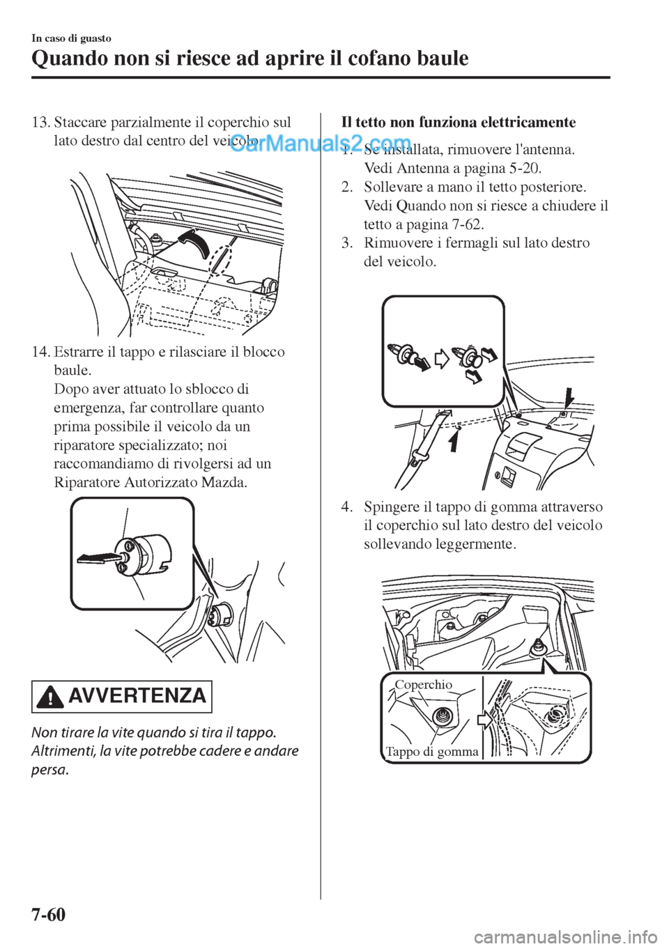 MAZDA MODEL MX-5 2017 Manuale del proprietario (in Italian) 13. Staccare parzialmente il coperchio sul
lato destro dal centro del veicolo.
14. Estrarre il tappo e rilasciare il blocco
baule.
Dopo aver attuato lo sblocco di
emergenza, far controllare quanto
p MAZDA MODEL MX-5 2017 Manuale del proprietario (in Italian) 13. Staccare parzialmente il coperchio sul
lato destro dal centro del veicolo.
14. Estrarre il tappo e rilasciare il blocco
baule.
Dopo aver attuato lo sblocco di
emergenza, far controllare quanto
p