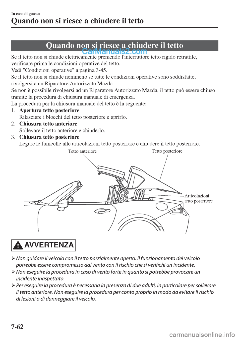 MAZDA MODEL MX-5 2017  Manuale del proprietario (in Italian) Quando non si riesce a chiudere il tetto
Se il tetto non si chiude elettricamente premendo linterruttore tetto rigido retrattile,
verificare prima le condizioni operative del tetto.
Vedi "Condizioni 
