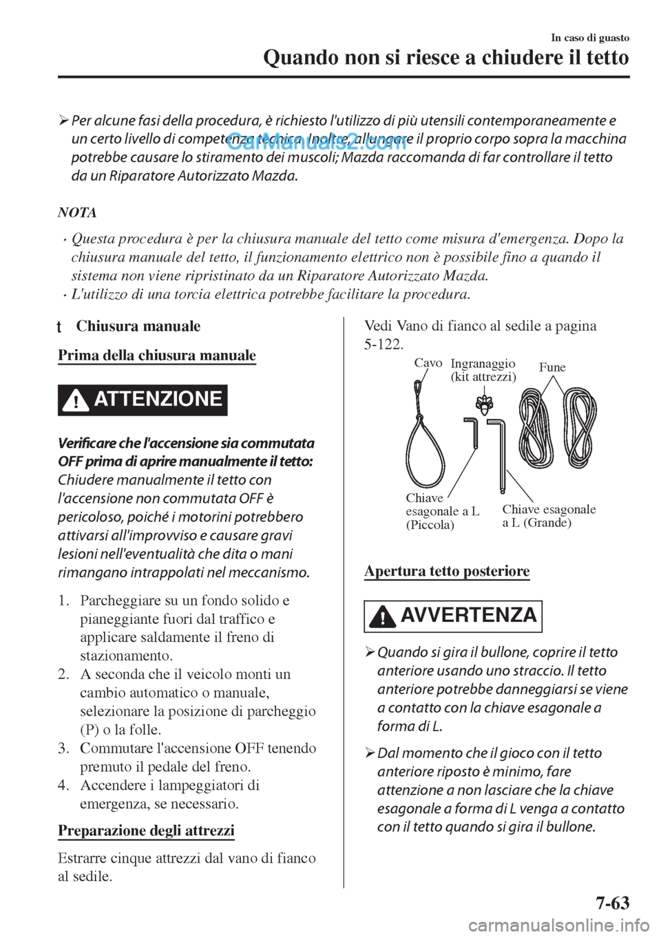 MAZDA MODEL MX-5 2017  Manuale del proprietario (in Italian) �¾Per alcune fasi della procedura, è richiesto lutilizzo di più utensili contemporaneamente e
un certo livello di competenza tecnica. Inoltre, allungare il proprio corpo sopra la macchina
potrebbe