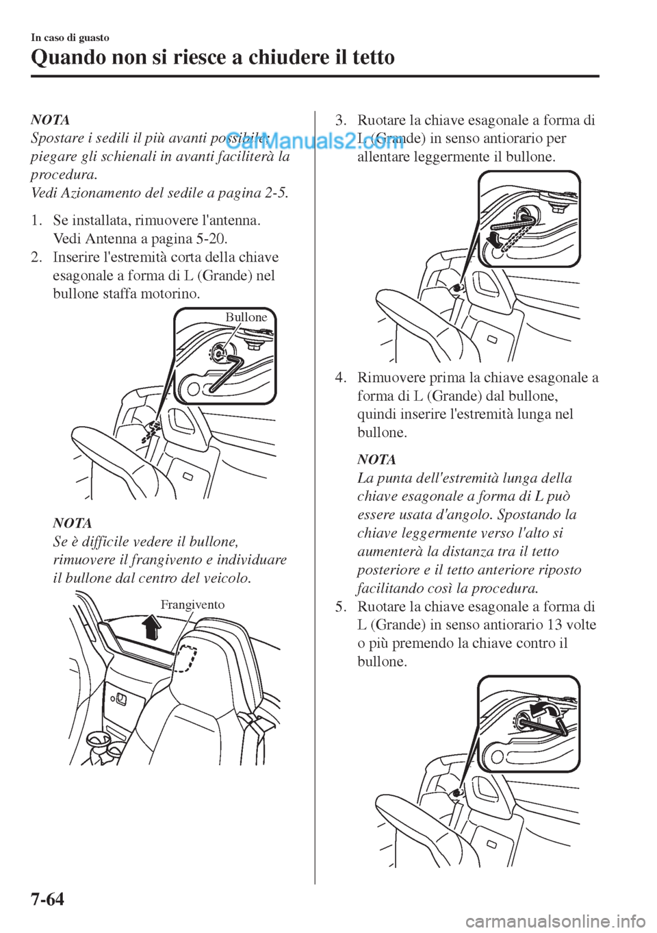 MAZDA MODEL MX-5 2017  Manuale del proprietario (in Italian) NOTA
Spostare i sedili il più avanti possibile;
piegare gli schienali in avanti faciliterà la
procedura.
Vedi Azionamento del sedile a pagina 2-5.
1. Se installata, rimuovere lantenna.
Vedi Antenna
