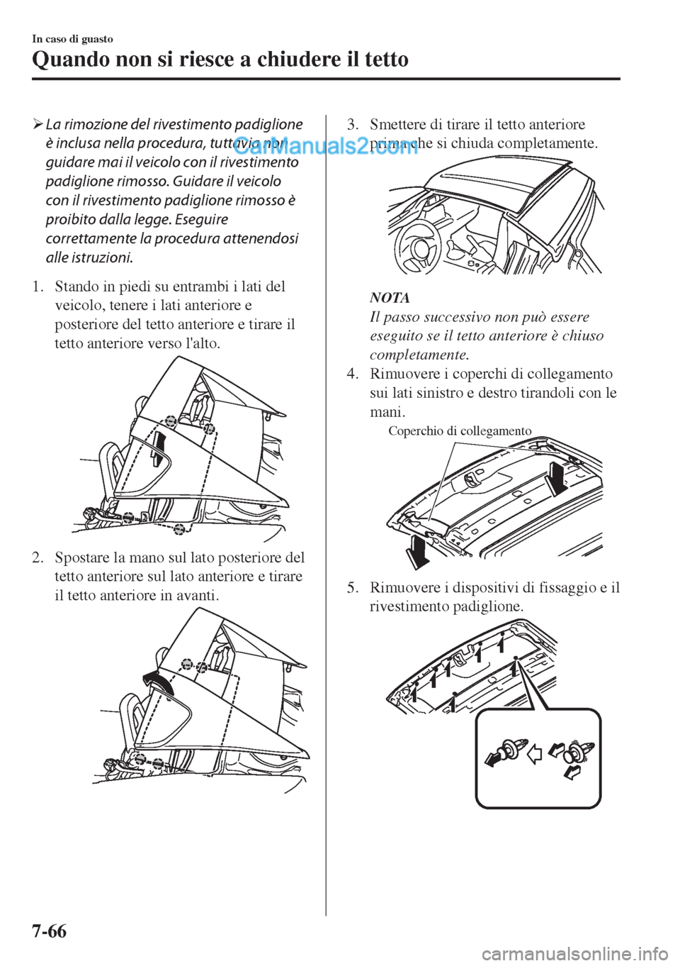 MAZDA MODEL MX-5 2017  Manuale del proprietario (in Italian) �¾La rimozione del rivestimento padiglione
è inclusa nella procedura, tuttavia non
guidare mai il veicolo con il rivestimento
padiglione rimosso. Guidare il veicolo
con il rivestimento padiglione ri