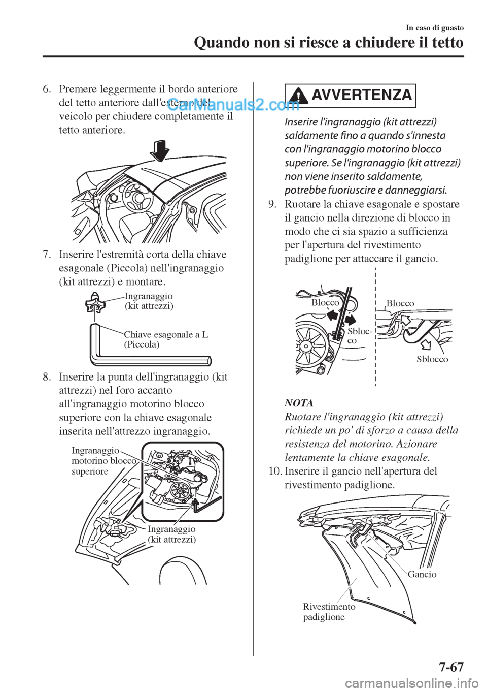 MAZDA MODEL MX-5 2017  Manuale del proprietario (in Italian) 6. Premere leggermente il bordo anteriore
del tetto anteriore dallesterno del
veicolo per chiudere completamente il
tetto anteriore.
7. Inserire lestremità corta della chiave
esagonale (Piccola) ne