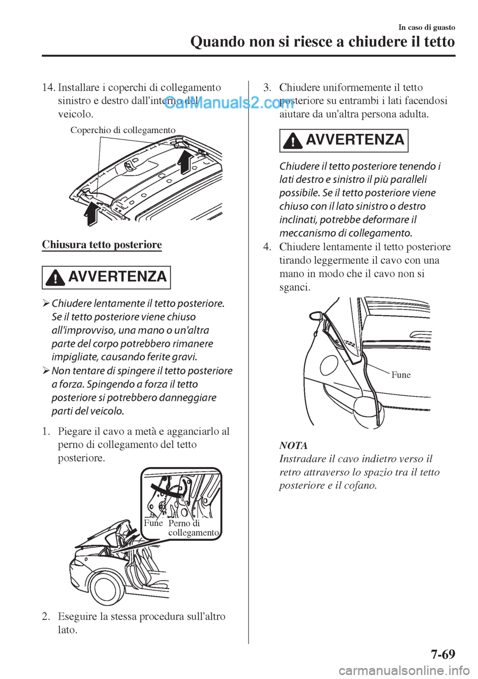 MAZDA MODEL MX-5 2017  Manuale del proprietario (in Italian) 14. Installare i coperchi di collegamento
sinistro e destro dallinterno del
veicolo.
Coperchio di collegamento
Chiusura tetto posteriore
AVVERTENZA
�¾Chiudere lentamente il tetto posteriore.
Se il t