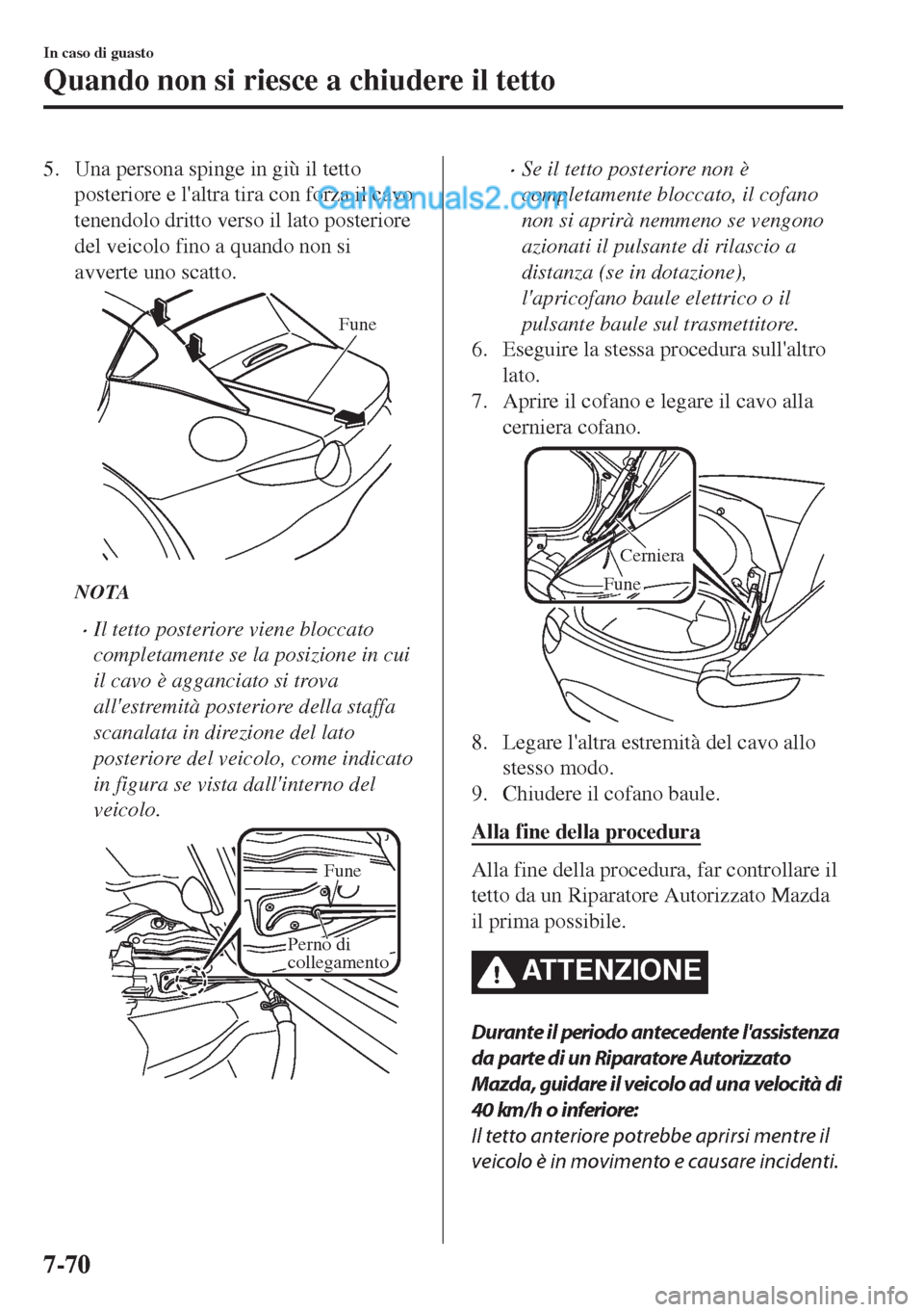 MAZDA MODEL MX-5 2017  Manuale del proprietario (in Italian) 5. Una persona spinge in giù il tetto
posteriore e laltra tira con forza il cavo
tenendolo dritto verso il lato posteriore
del veicolo fino a quando non si
avverte uno scatto.
Fune
NOTA
•Il tetto 