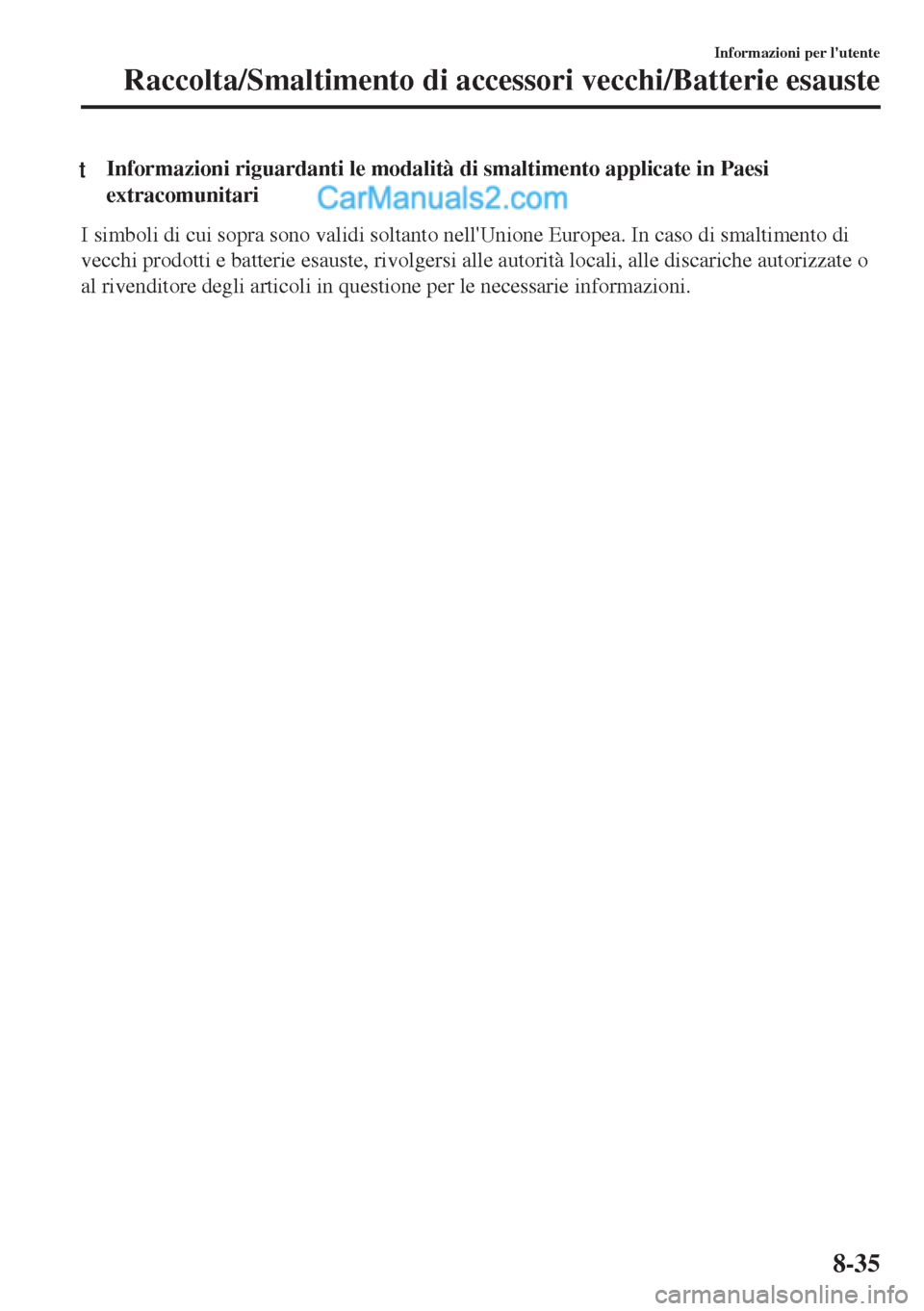 MAZDA MODEL MX-5 2017  Manuale del proprietario (in Italian) tInformazioni riguardanti le modalità di smaltimento applicate in Paesi
extracomunitari
I simboli di cui sopra sono validi soltanto nellUnione Europea. In caso di smaltimento di
vecchi prodotti e ba