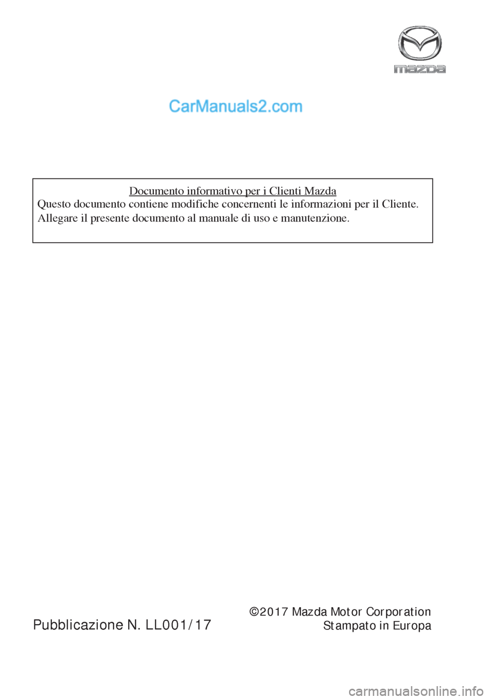 MAZDA MODEL MX-5 2017  Manuale del proprietario (in Italian) Documento informativo per i Clienti Mazda
Questo documento contiene modifiche concernenti le informazioni per il Cliente. 
Allegare il presente documento al manuale di uso e manutenzione.
©2017 Mazda