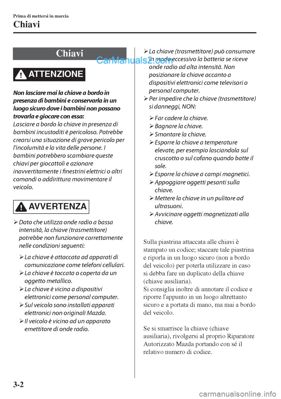 MAZDA MODEL MX-5 2017 Manuale del proprietario (in Italian) Chiavi
ATTENZIONE
Non lasciare mai la chiave a bordo in
presenza di bambini e conservarla in un
luogo sicuro dove i bambini non possano
trovarla e giocare con essa:
Lasciare a bordo la chiave in prese MAZDA MODEL MX-5 2017 Manuale del proprietario (in Italian) Chiavi
ATTENZIONE
Non lasciare mai la chiave a bordo in
presenza di bambini e conservarla in un
luogo sicuro dove i bambini non possano
trovarla e giocare con essa:
Lasciare a bordo la chiave in prese